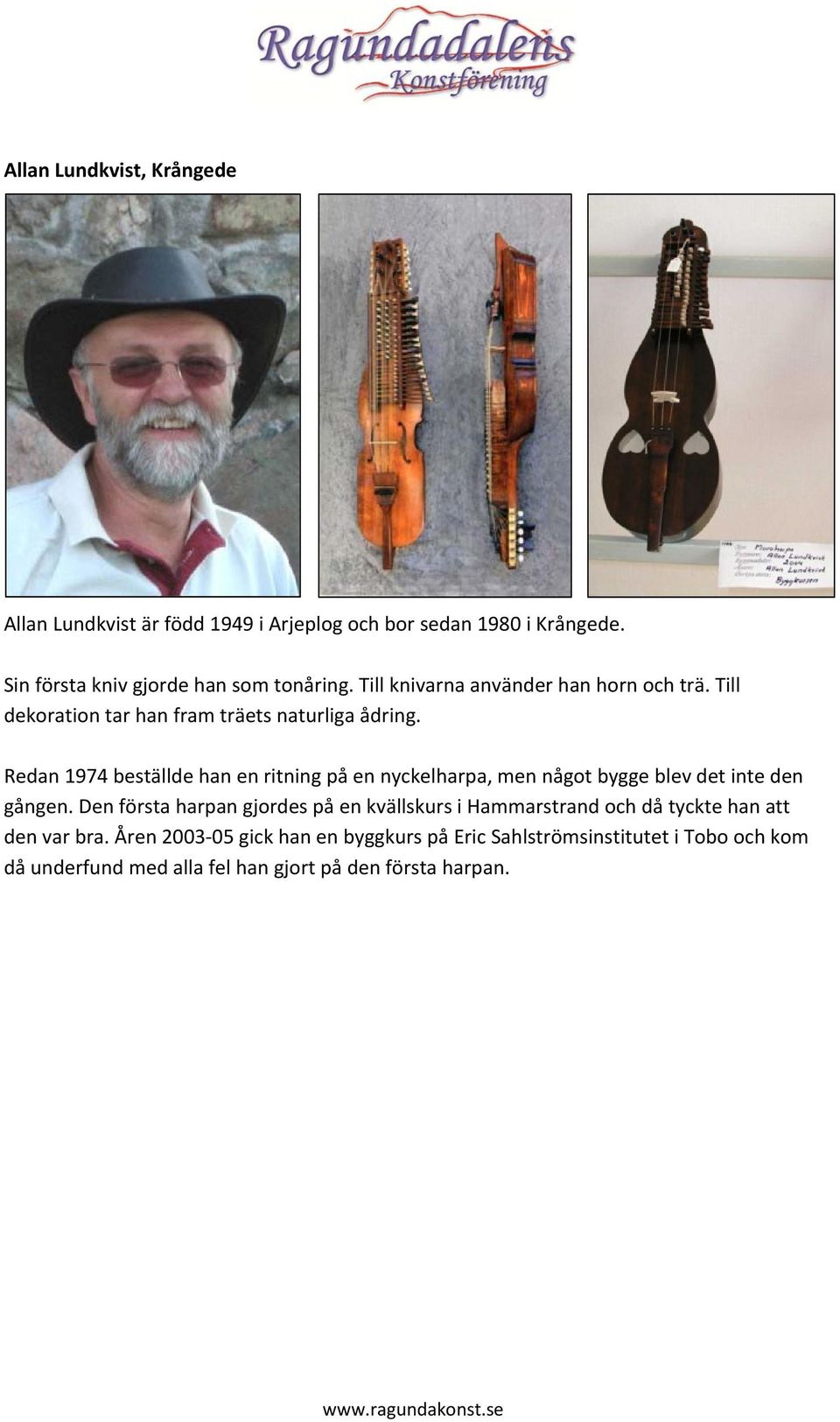 Redan 1974 beställde han en ritning på en nyckelharpa, men något bygge blev det inte den gången.