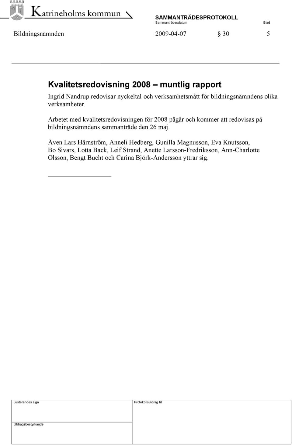 Arbetet med kvalitetsredovisningen för 2008 pågår och kommer att redovisas på bildningsnämndens sammanträde den 26 maj.