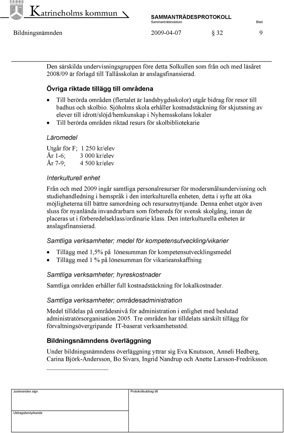 Sjöholms skola erhåller kostnadstäckning för skjutsning av elever till idrott/slöjd/hemkunskap i Nyhemsskolans lokaler Till berörda områden riktad resurs för skolbibliotekarie Läromedel Utgår för F;