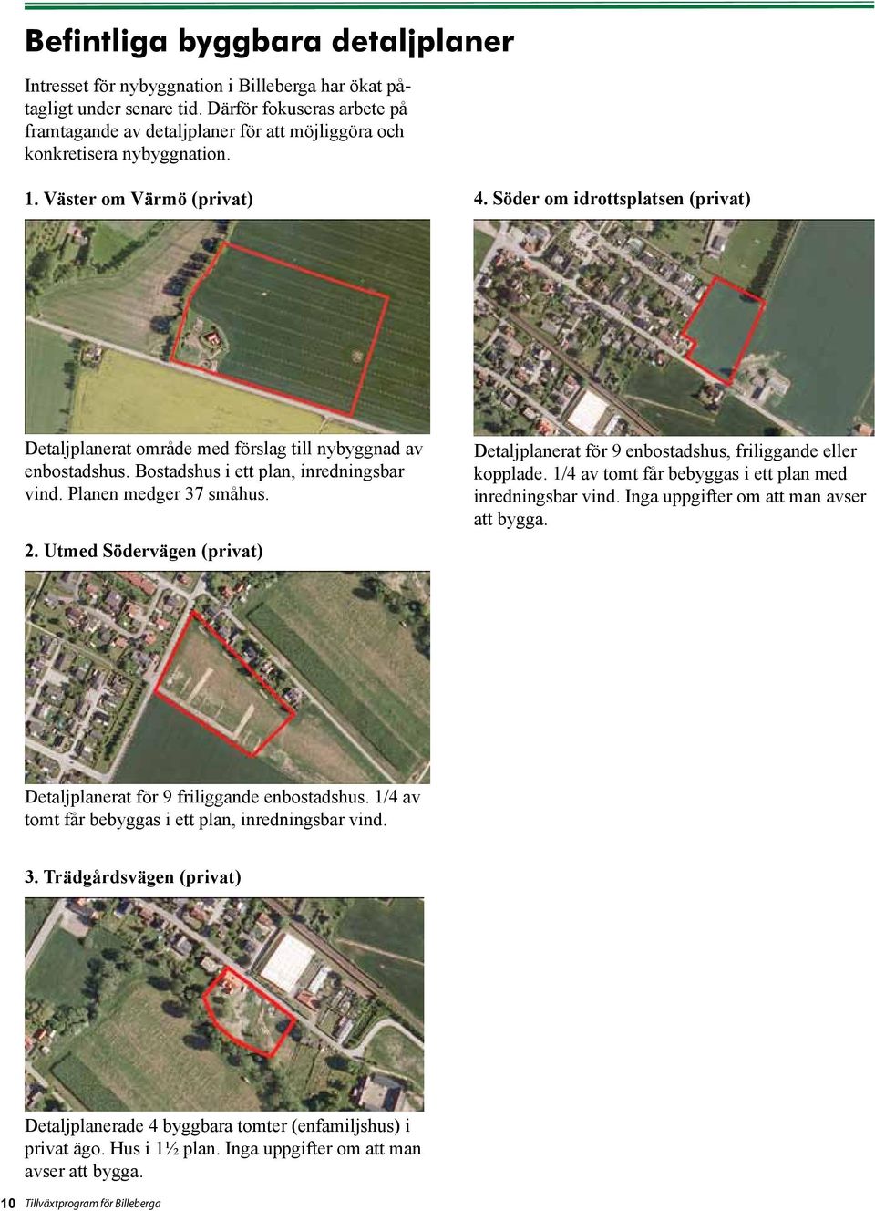 Söder om idrottsplatsen (privat) Detaljplanerat område med förslag till nybyggnad av enbostadshus. Bostadshus i ett plan, inredningsbar vind. Planen medger 37 småhus. 2.