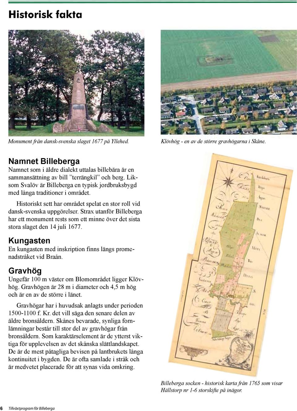 Historiskt sett har området spelat en stor roll vid dansk-svenska uppgörelser. Strax utanför Billeberga har ett monument rests som ett minne över det sista stora slaget den 14 juli 1677.