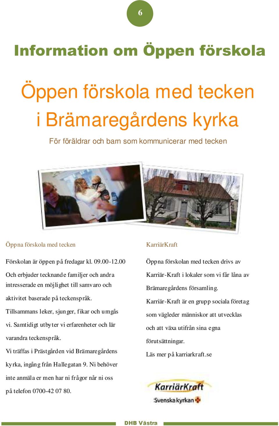 Samtidigt utbyter vi erfarenheter och lär varandra teckenspråk. Vi träffas i Prästgården vid Brämaregårdens kyrka, ingång från Hallegatan 9.