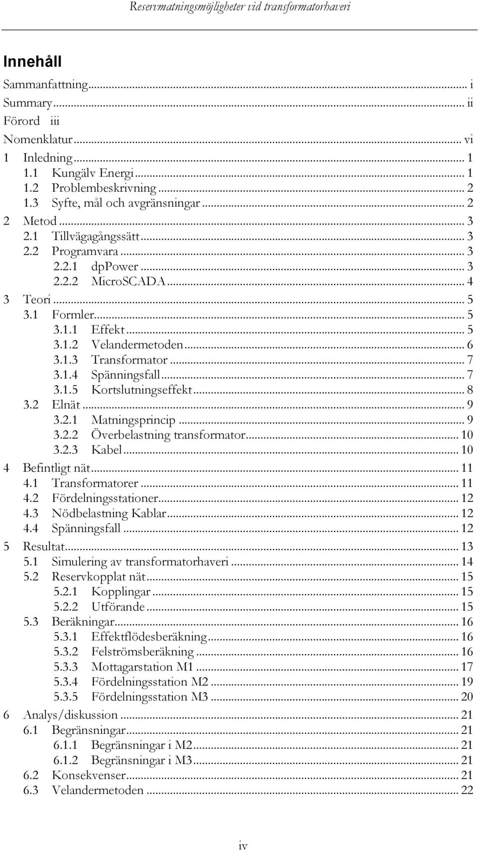 .. 7 3.1.5 Kortslutningseffekt... 8 3.2 Elnät... 9 3.2.1 Matningsprincip... 9 3.2.2 Överbelastning transformator... 10 3.2.3 Kabel... 10 4 Befintligt nät... 11 4.1 Transformatorer... 11 4.2 Fördelningsstationer.
