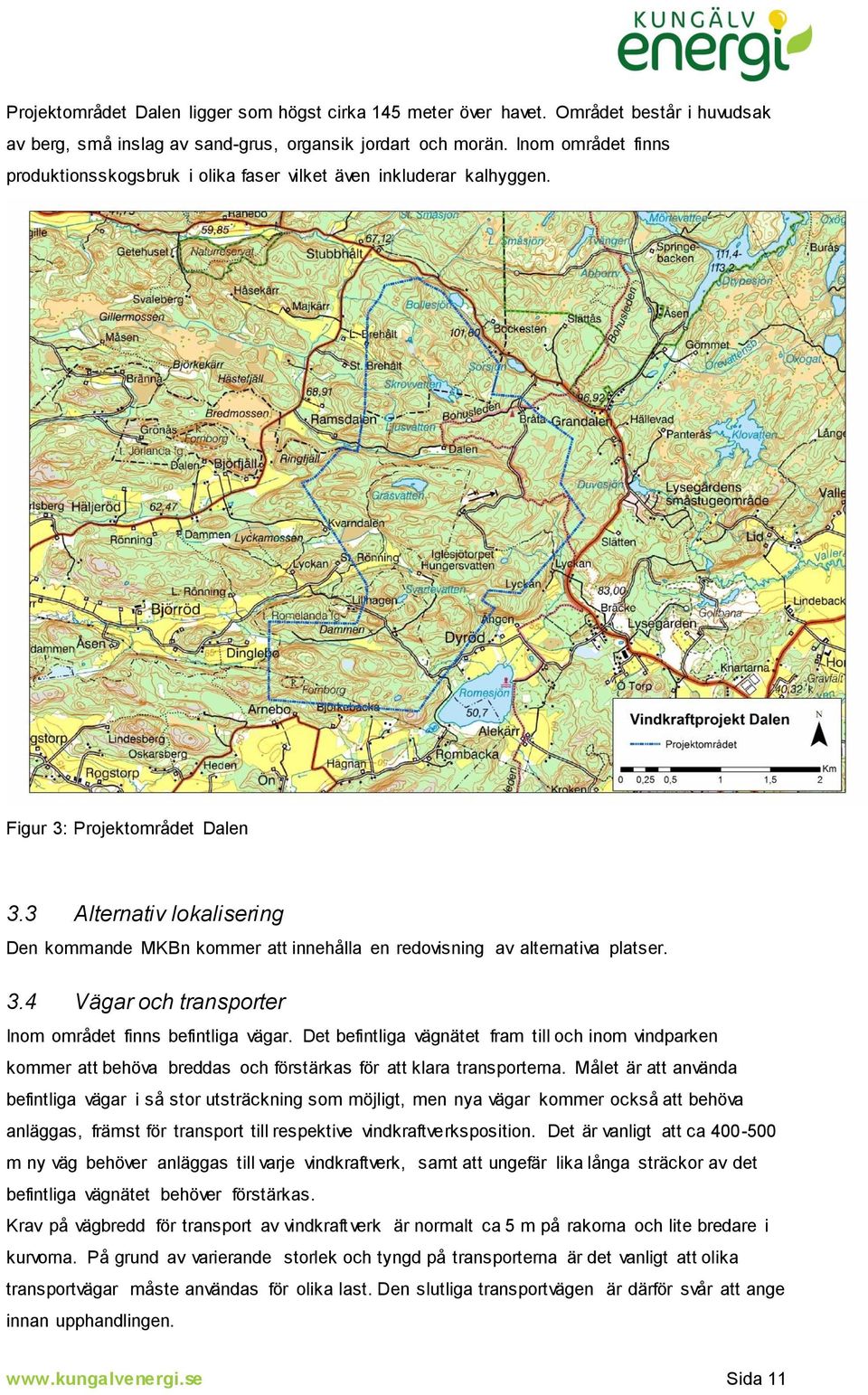 3 Alternativ lokalisering Den kommande MKBn kommer att innehålla en redovisning av alternativa platser. 3.4 Vägar och transporter Inom området finns befintliga vägar.