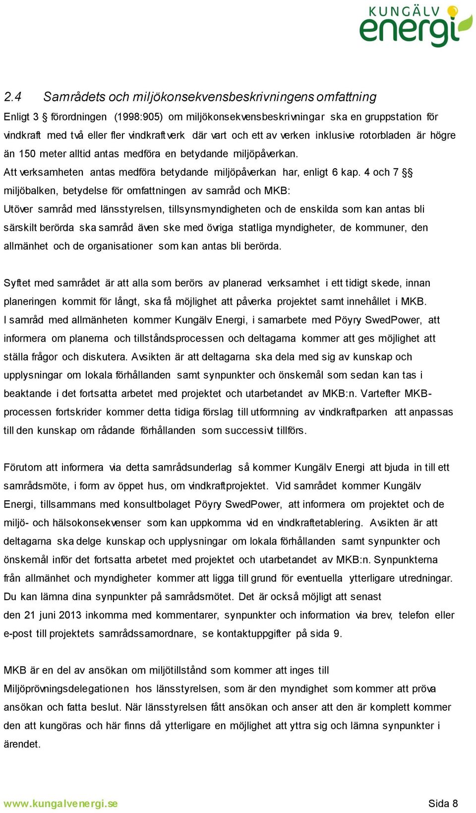 4 och 7 miljöbalken, betydelse för omfattningen av samråd och MKB: Utöver samråd med länsstyrelsen, tillsynsmyndigheten och de enskilda som kan antas bli särskilt berörda ska samråd även ske med