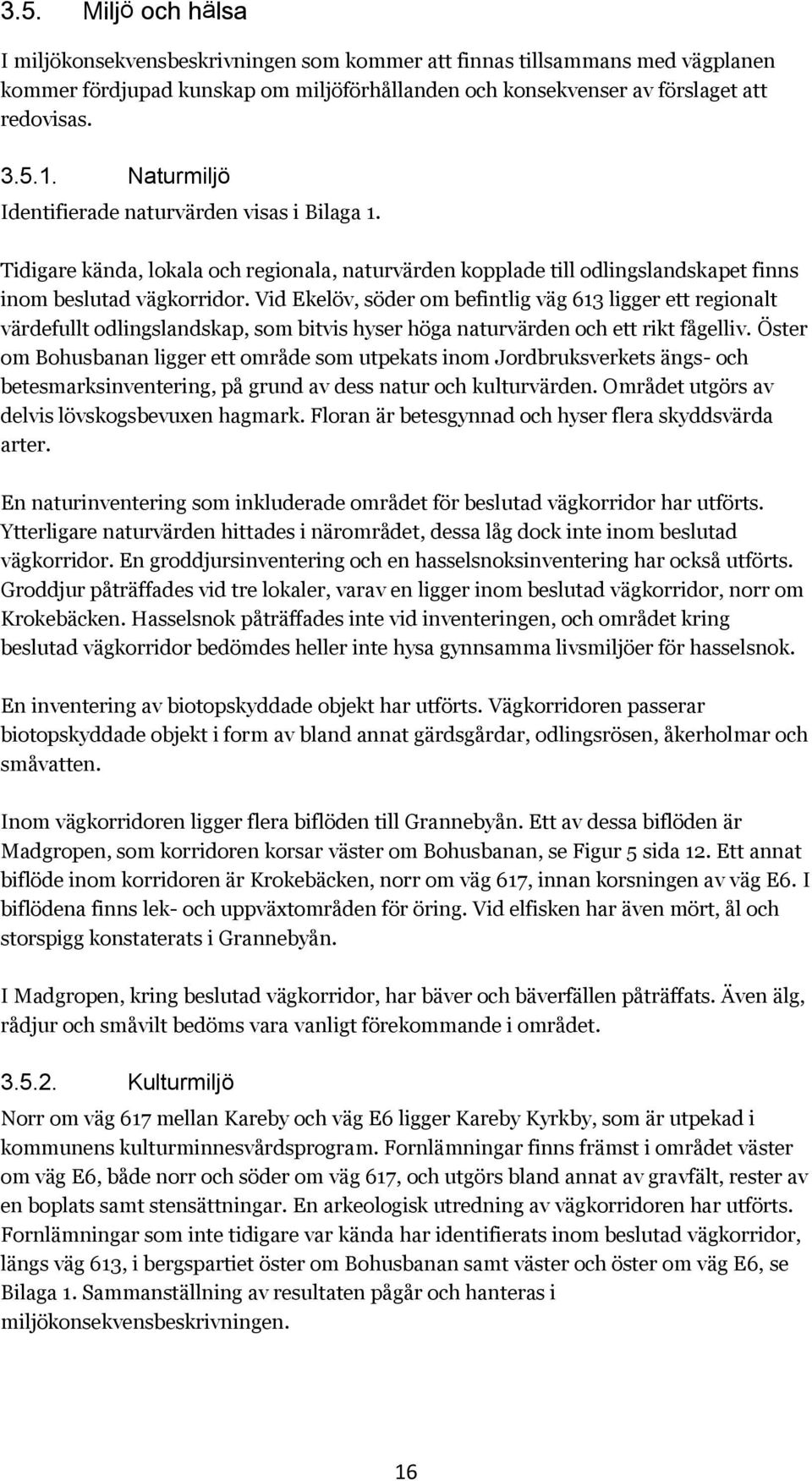 Vid Ekelöv, söder om befintlig väg 613 ligger ett regionalt värdefullt odlingslandskap, som bitvis hyser höga naturvärden och ett rikt fågelliv.