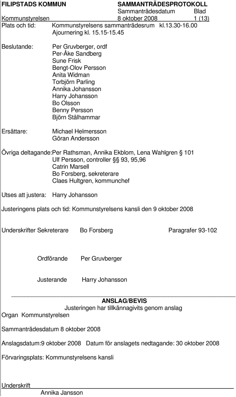 Michael Helmersson Göran Andersson Övriga deltagande:per Rathsman, Annika Ekblom, Lena Wahlgren 101 Ulf Persson, controller 93, 95,96 Catrin Marsell Bo Forsberg, sekreterare Claes Hultgren,