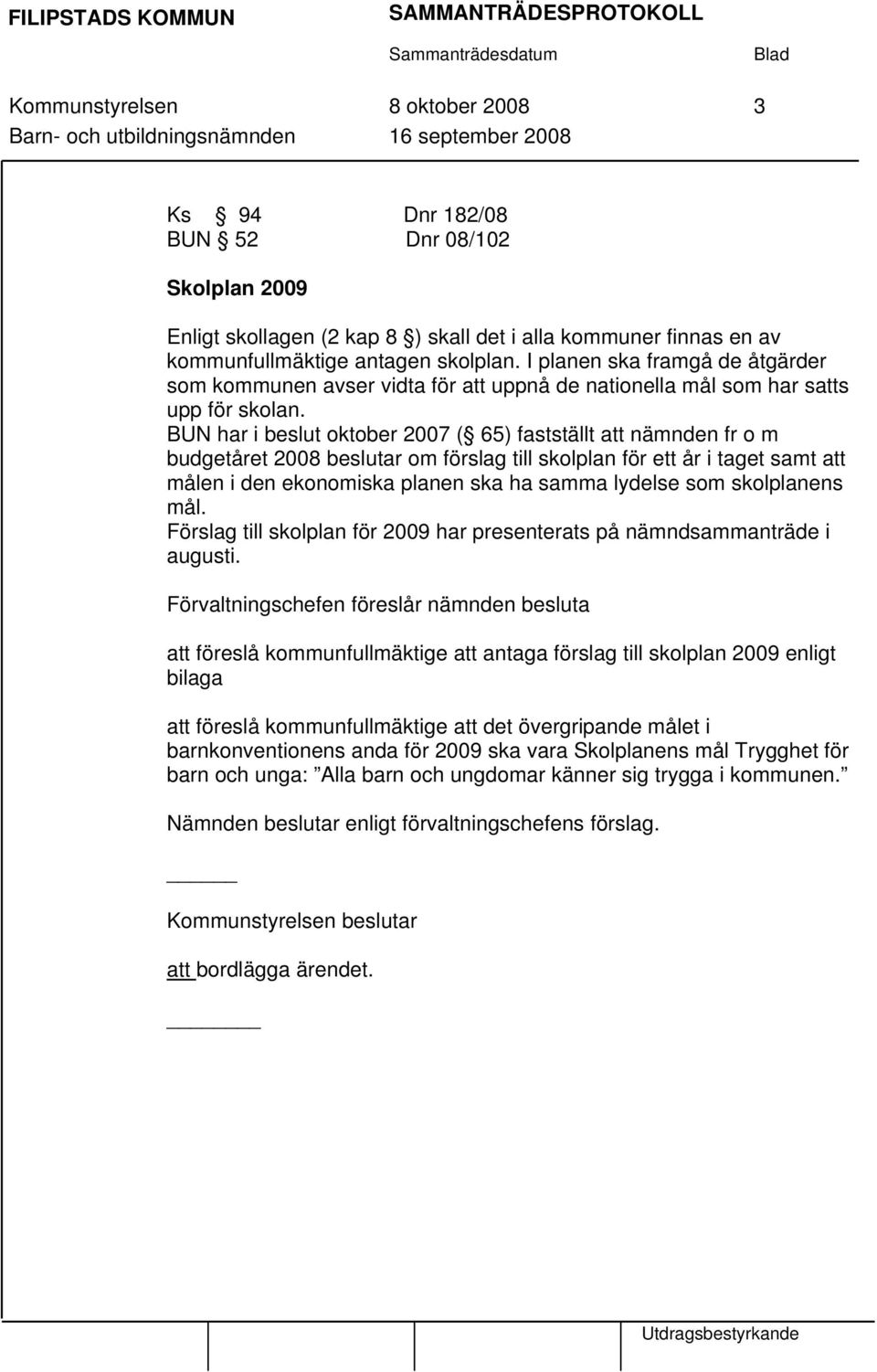 BUN har i beslut oktober 2007 ( 65) fastställt att nämnden fr o m budgetåret 2008 beslutar om förslag till skolplan för ett år i taget samt att målen i den ekonomiska planen ska ha samma lydelse som