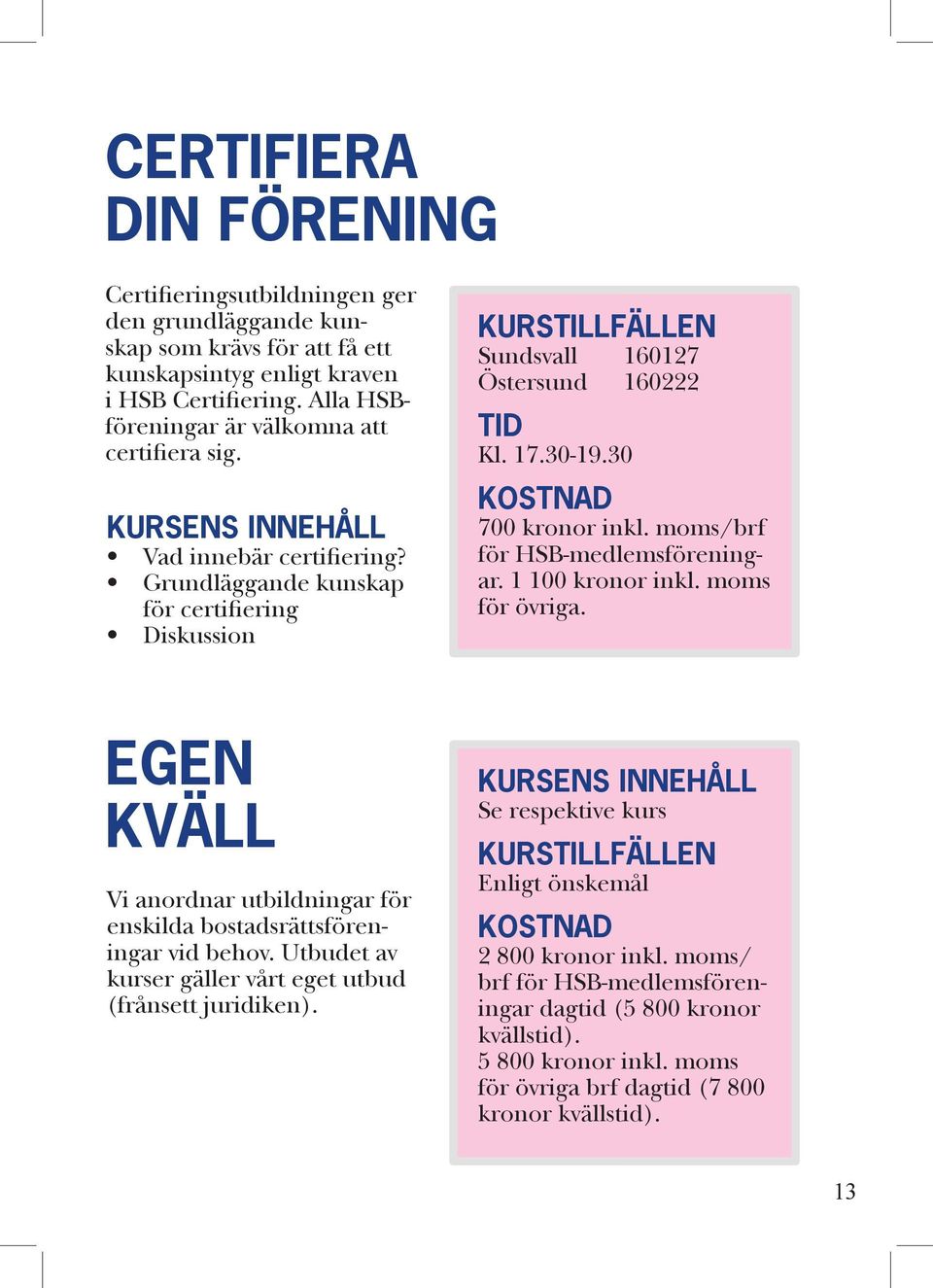 30 700 kronor inkl. moms/brf för HSB-medlemsföreningar. 1 100 kronor inkl. moms för övriga. EGEN KVÄLL Vi anordnar utbildningar för enskilda bostadsrättsföreningar vid behov.