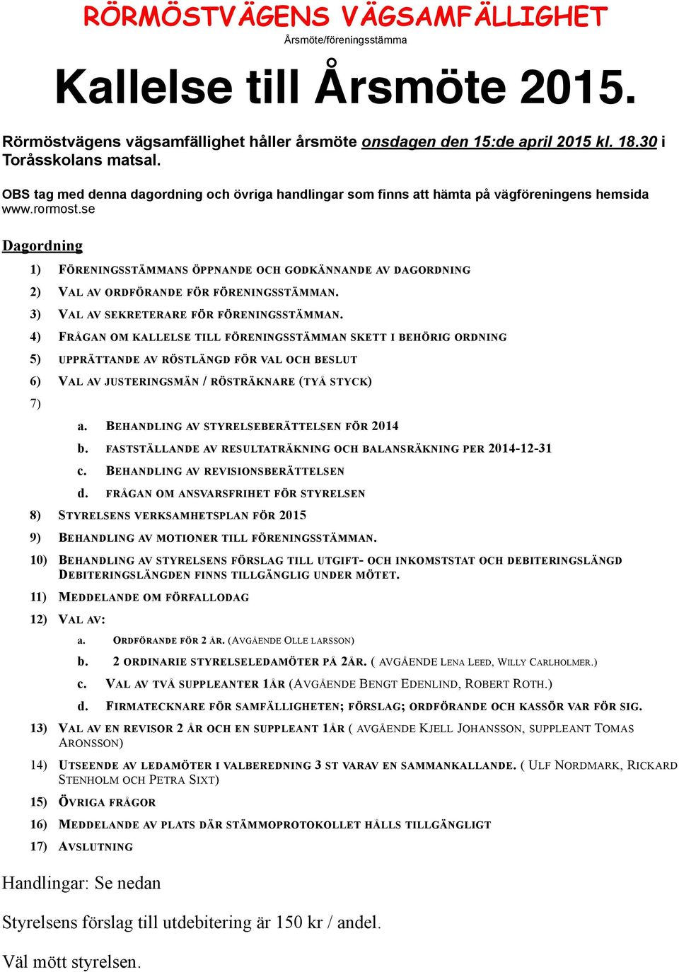 se Dagordning 1) FÖRENINGSSTÄMMANS ÖPPNANDE OCH GODKÄNNANDE AV DAGORDNING 2) VAL AV ORDFÖRANDE FÖR FÖRENINGSSTÄMMAN. 3) VAL AV SEKRETERARE FÖR FÖRENINGSSTÄMMAN.