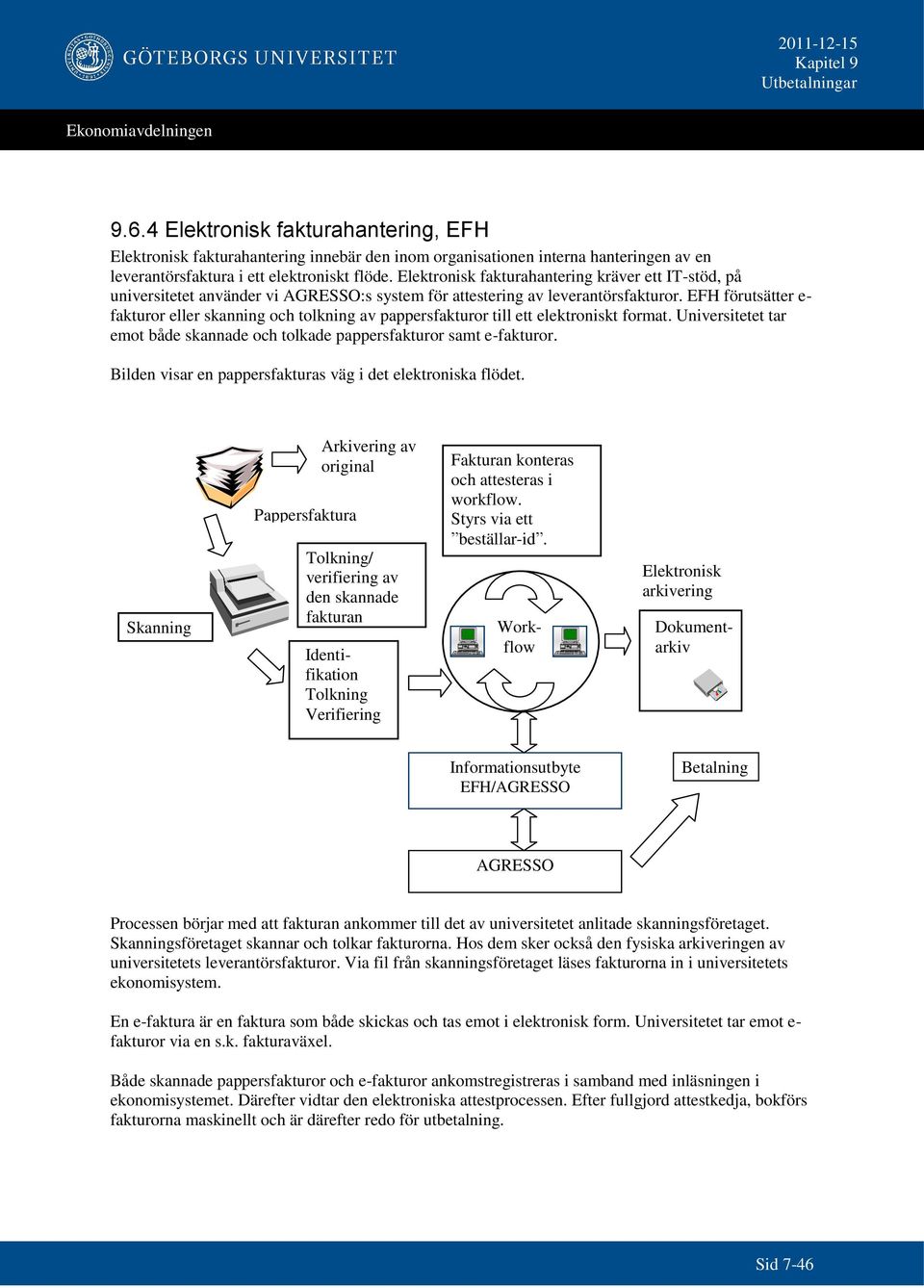 EFH förutsätter e- fakturor eller skanning och tolkning av pappersfakturor till ett elektroniskt format. Universitetet tar emot både skannade och tolkade pappersfakturor samt e-fakturor.