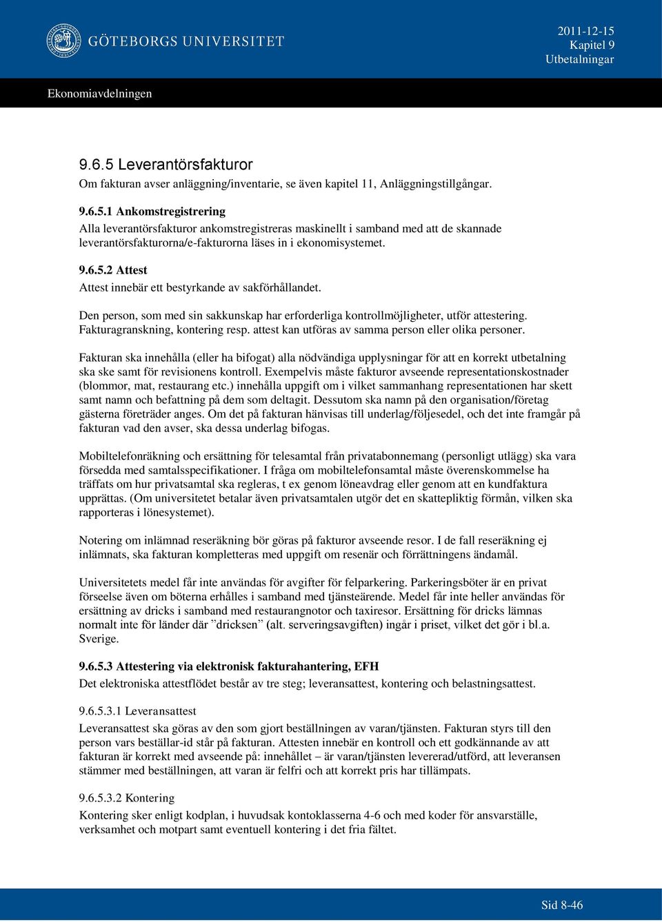 attest kan utföras av samma person eller olika personer. Fakturan ska innehålla (eller ha bifogat) alla nödvändiga upplysningar för att en korrekt ut ska ske samt för revisionens kontroll.