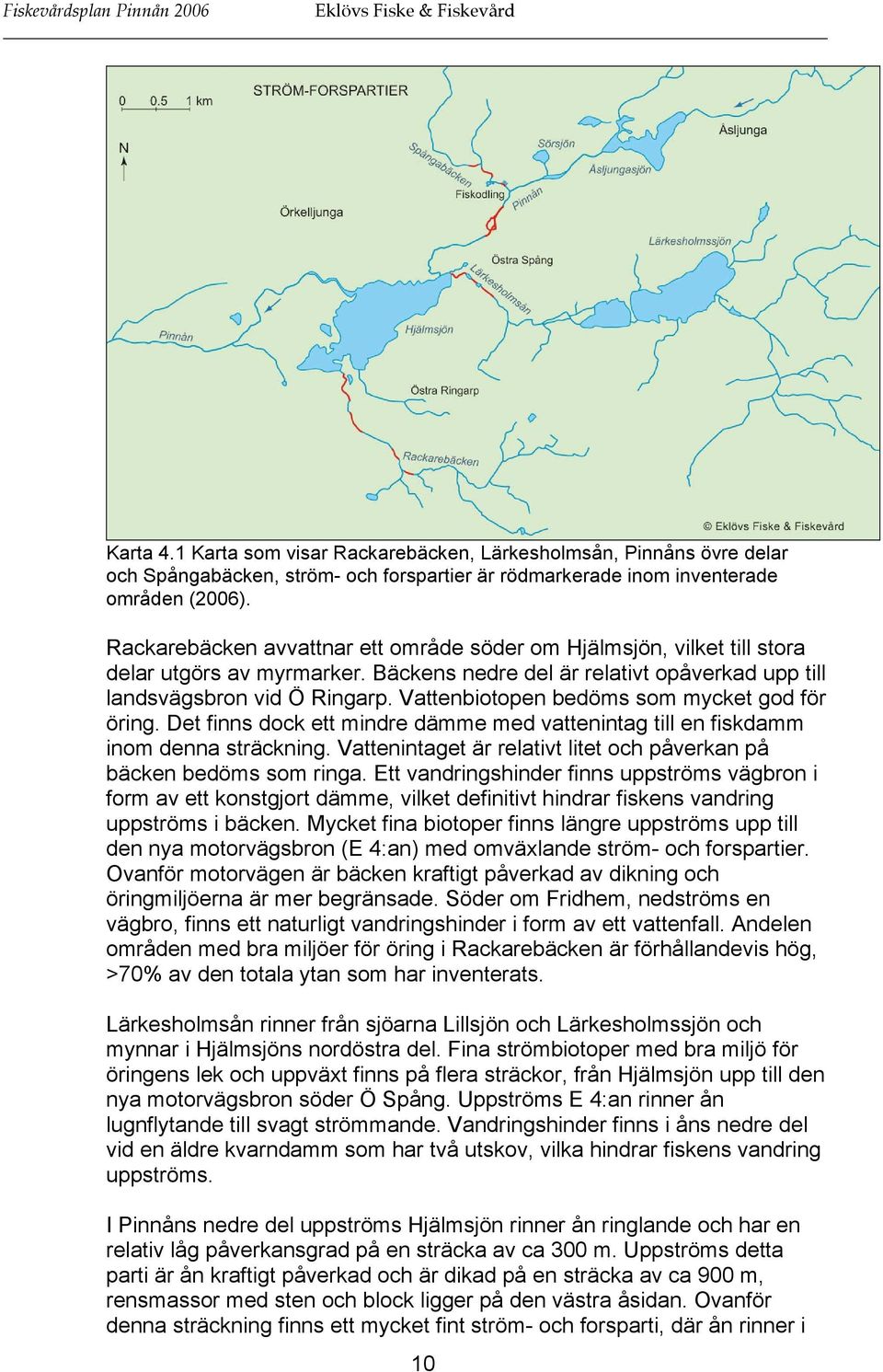 Rackarebäcken avvattnar ett område söder om Hjälmsjön, vilket till stora delar utgörs av myrmarker. Bäckens nedre del är relativt opåverkad upp till landsvägsbron vid Ö Ringarp.