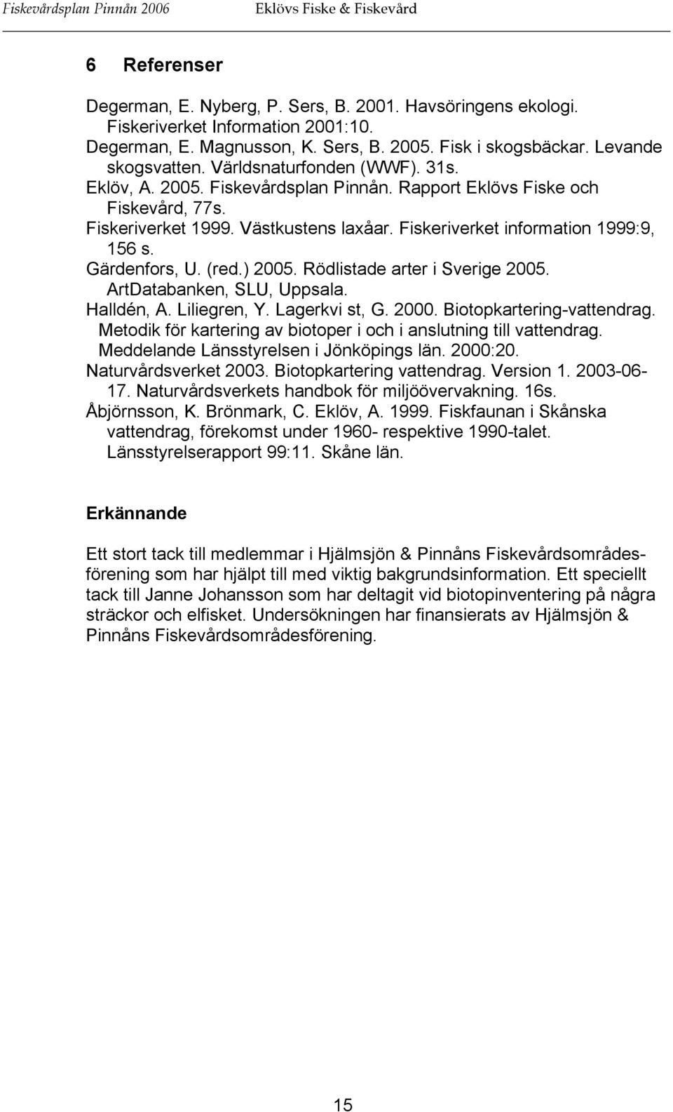 Fiskeriverket information 1999:9, 156 s. Gärdenfors, U. (red.) 2005. Rödlistade arter i Sverige 2005. ArtDatabanken, SLU, Uppsala. Halldén, A. Liliegren, Y. Lagerkvi st, G. 2000.