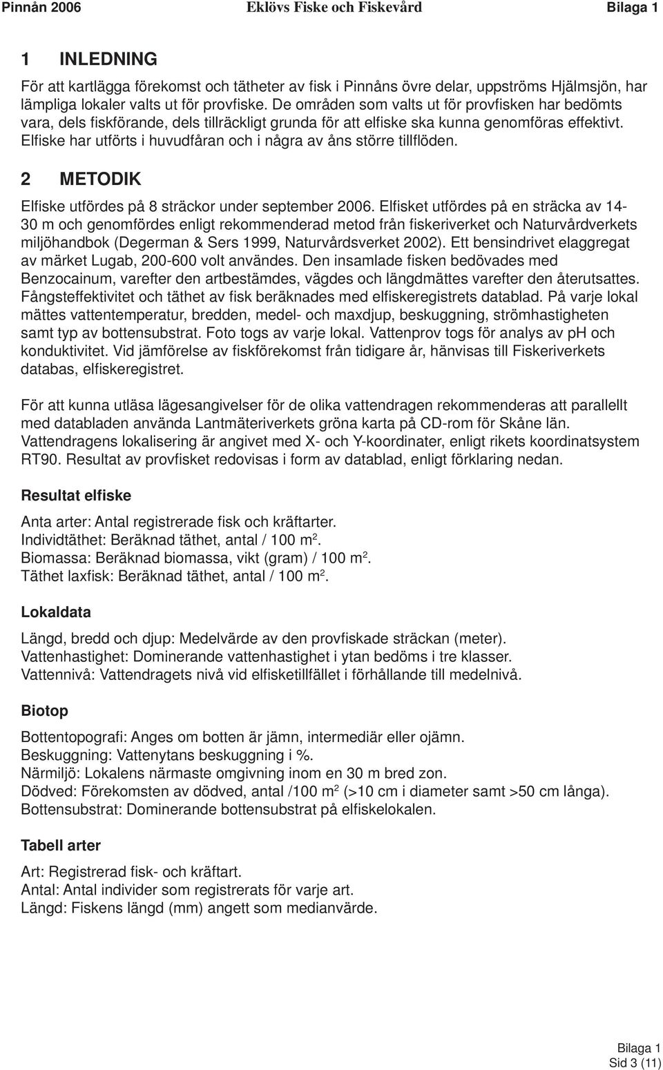 Elfi ske har utförts i huvudfåran och i några av åns större tillfl öden. 2 METODIK Elfi ske utfördes på 8 sträckor under september 2006.