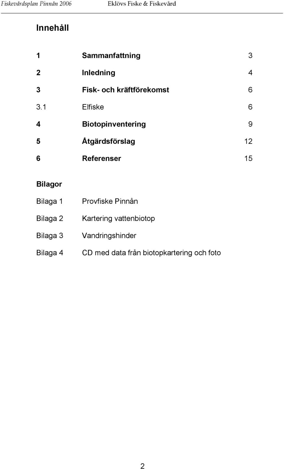 1 Elfiske 6 4 Biotopinventering 9 5 Åtgärdsförslag 12 6 Referenser 15 Bilagor Bilaga