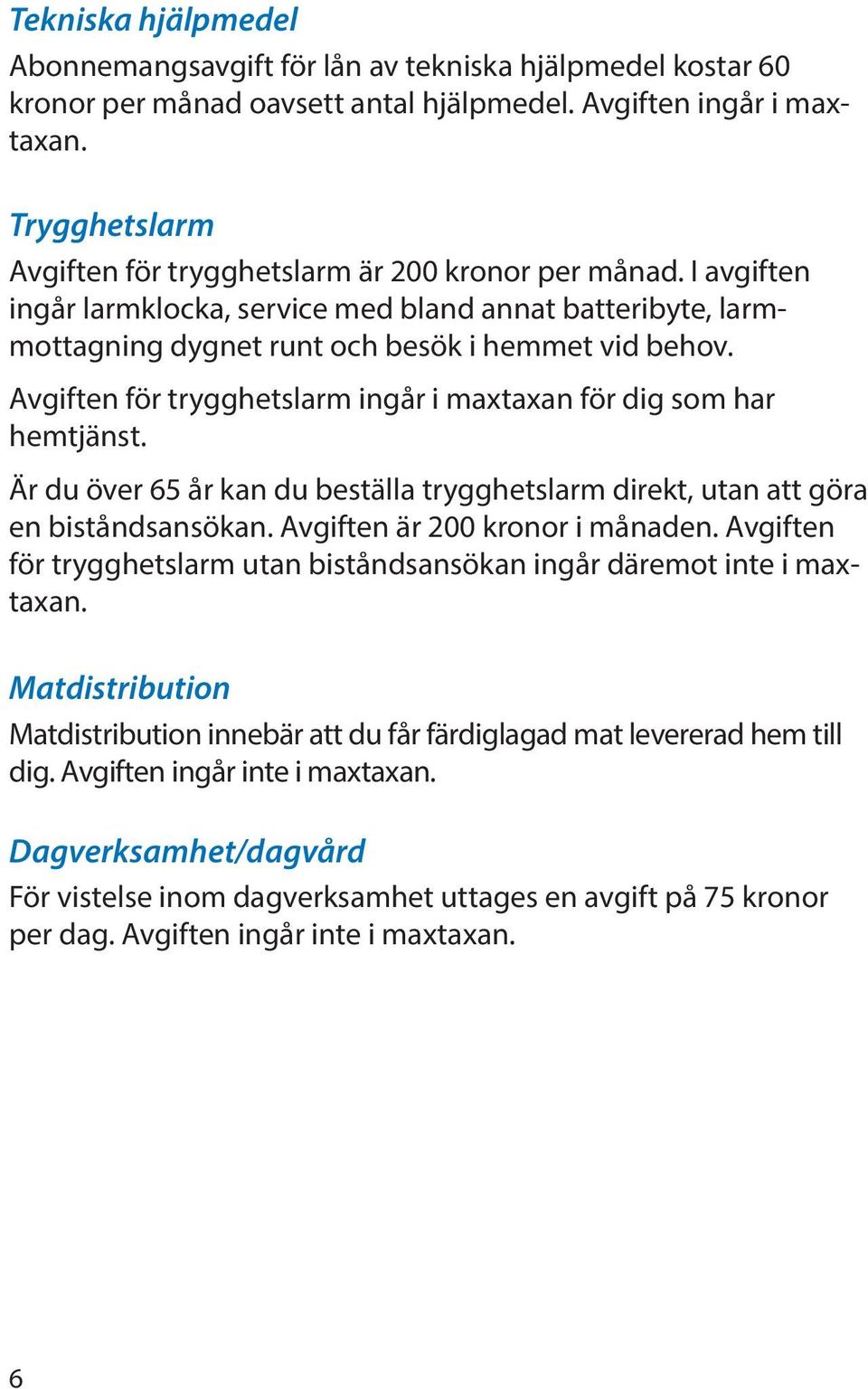 Avgiften för trygghetslarm ingår i maxtaxan för dig som har hemtjänst. Är du över 65 år kan du beställa trygghetslarm direkt, utan att göra en biståndsansökan. Avgiften är 200 kronor i månaden.