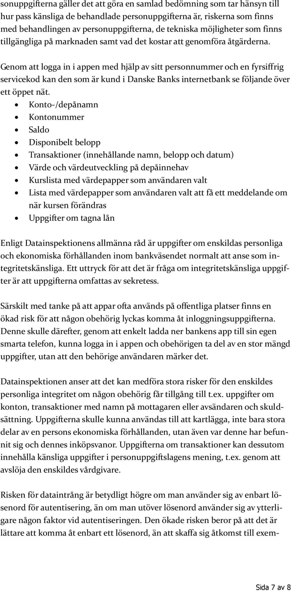 Genom att logga in i appen med hjälp av sitt personnummer och en fyrsiffrig servicekod kan den som är kund i Danske Banks internetbank se följande över ett öppet nät.