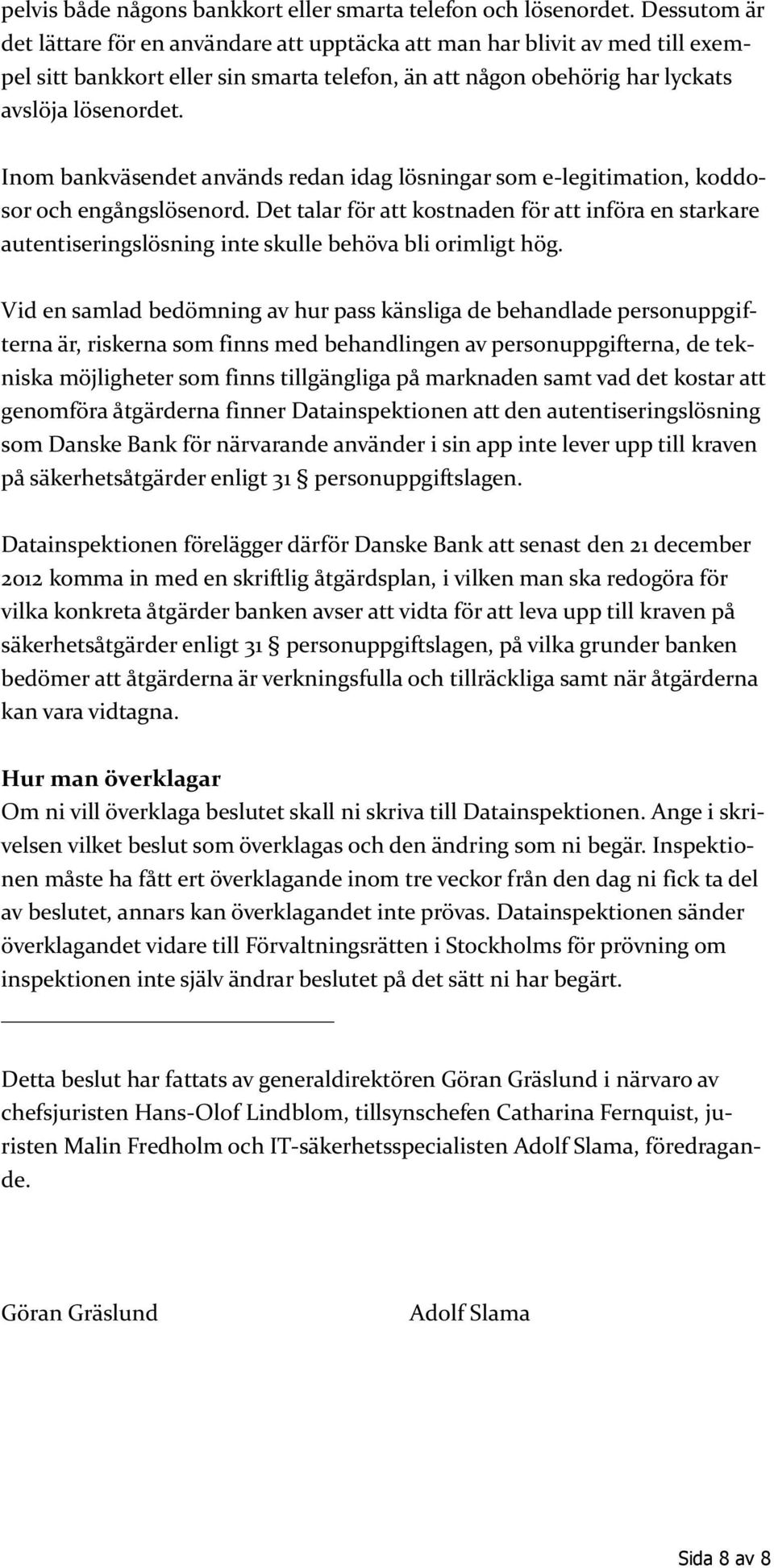 Inom bankväsendet används redan idag lösningar som e-legitimation, koddosor och engångslösenord.