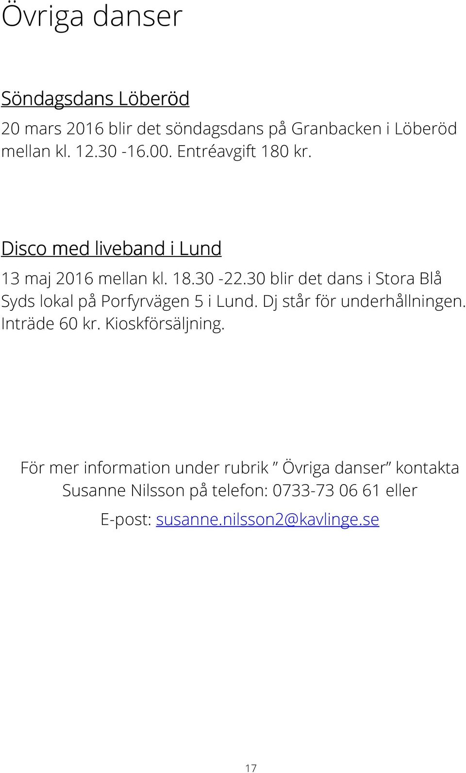 30 blir det dans i Stora Blå Syds lokal på Porfyrvägen 5 i Lund. Dj står för underhållningen. Inträde 60 kr.