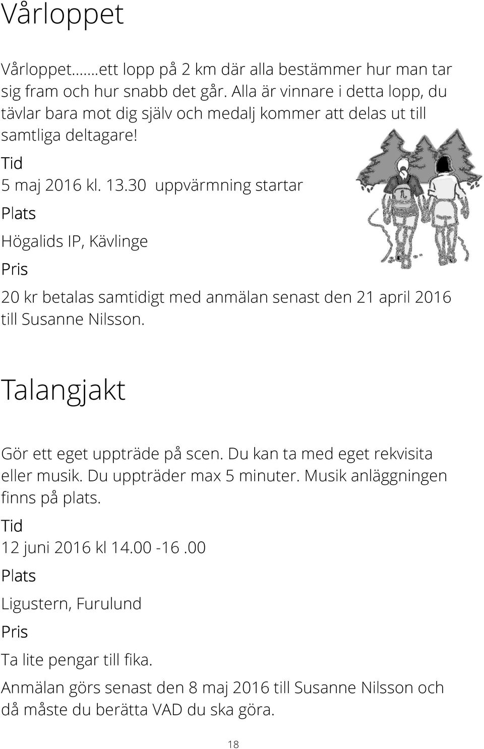 30 uppvärmning startar Högalids IP, Kävlinge 20 kr betalas samtidigt med anmälan senast den 21 april 2016 till Susanne Nilsson. Talangjakt Gör ett eget uppträde på scen.