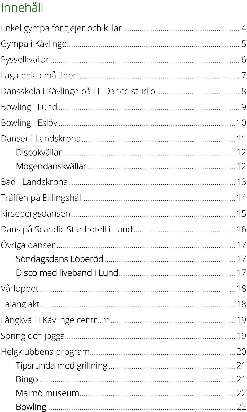 .. 14 Kirsebergsdansen... 15 Dans på Scandic Star hotell i Lund... 16 Övriga danser... 17 Söndagsdans Löberöd... 17 Disco med liveband i Lund... 17 Vårloppet.