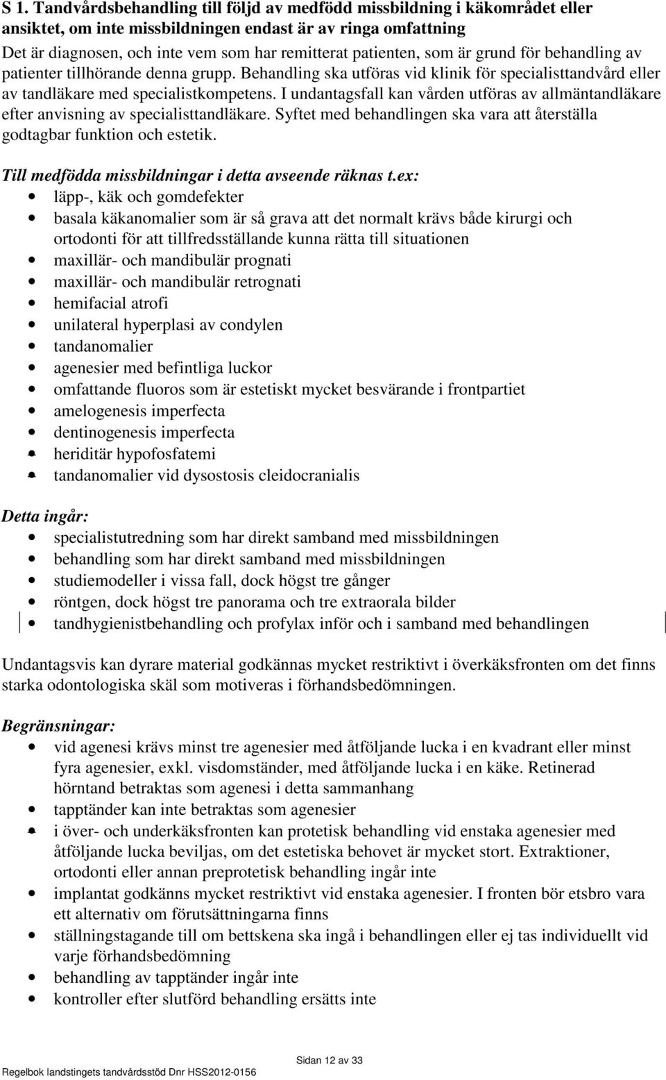 I undantagsfall kan vården utföras av allmäntandläkare efter anvisning av specialisttandläkare. Syftet med behandlingen ska vara att återställa godtagbar funktion och estetik.