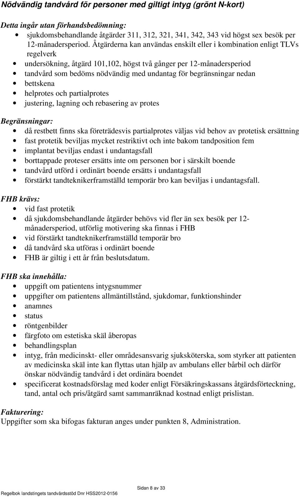 Åtgärderna kan användas enskilt eller i kombination enligt TLVs regelverk undersökning, åtgärd 101,102, högst två gånger per 12-månadersperiod tandvård som bedöms nödvändig med undantag för