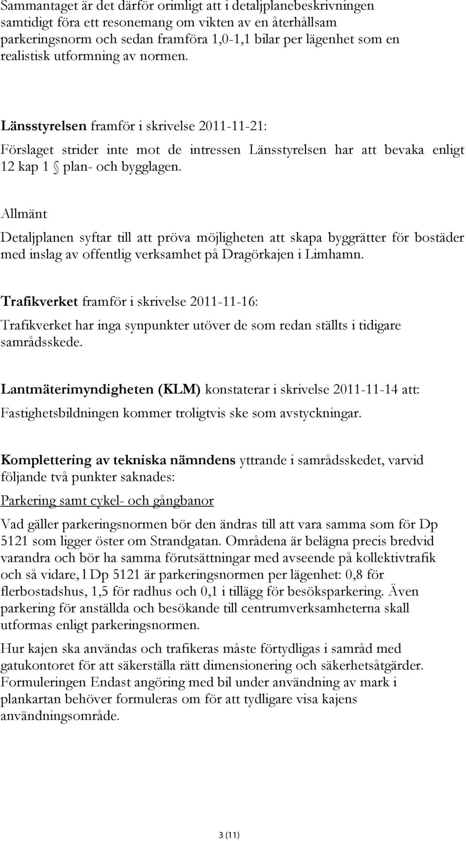 Allmänt Detaljplanen syftar till att pröva möjligheten att skapa byggrätter för bostäder med inslag av offentlig verksamhet på Dragörkajen i Limhamn.
