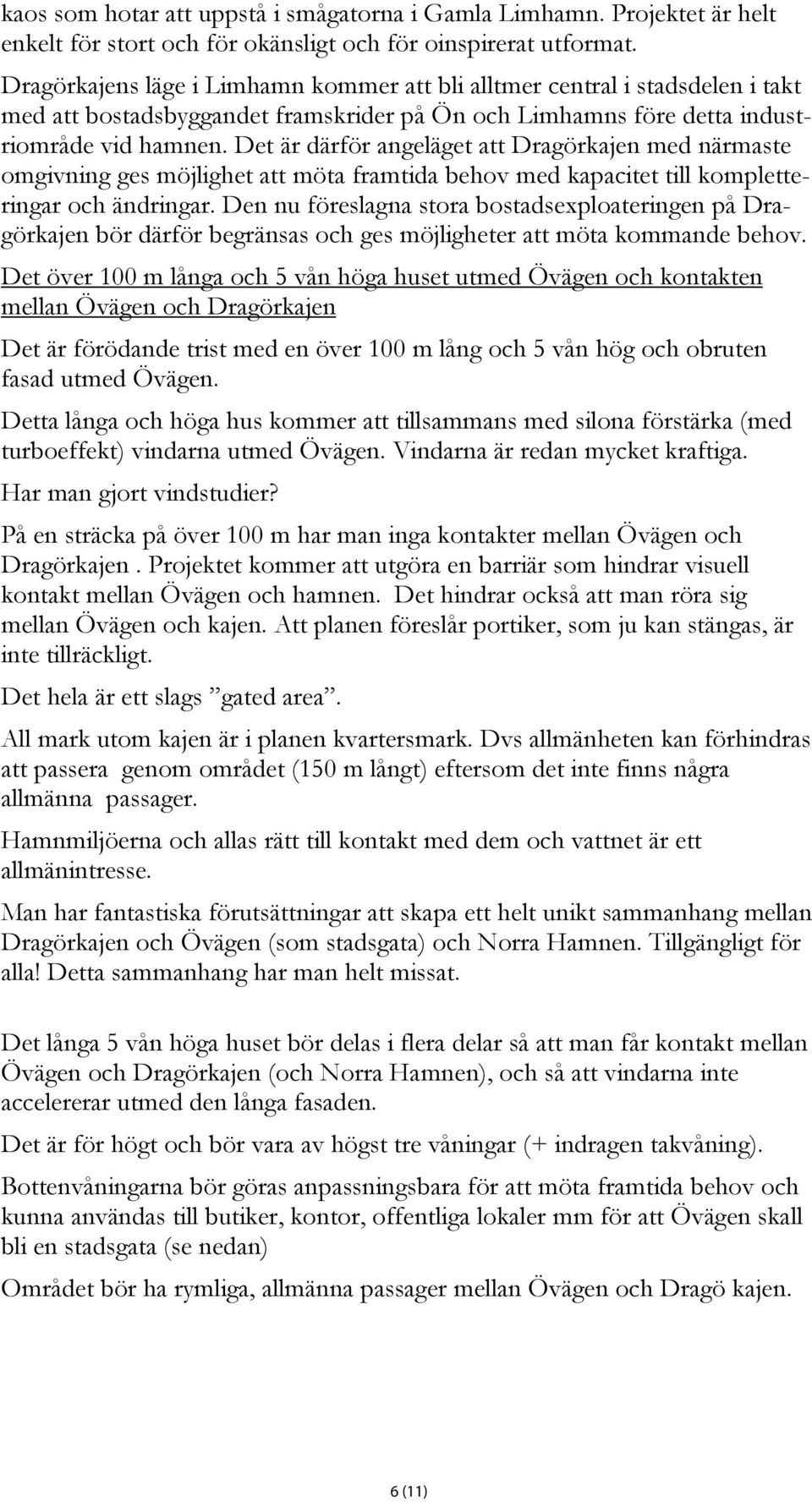 Det är därför angeläget att Dragörkajen med närmaste omgivning ges möjlighet att möta framtida behov med kapacitet till kompletteringar och ändringar.