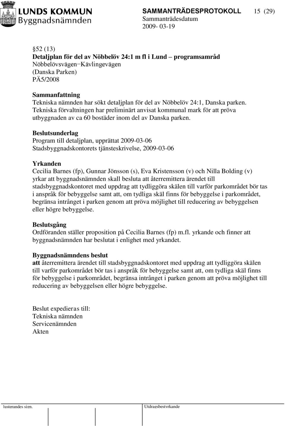 Program till detaljplan, upprättat 2009-03-06 Stadsbyggnadskontorets tjänsteskrivelse, 2009-03-06 Yrkanden Cecilia Barnes (fp), Gunnar Jönsson (s), Eva Kristensson (v) och Nilla Bolding (v) yrkar att