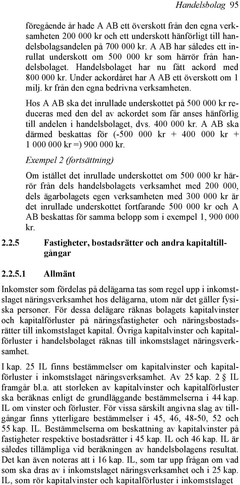 kr från den egna bedrivna verksamheten. Hos A AB ska det inrullade underskottet på 500 000 kr reduceras med den del av ackordet som får anses hänförlig till andelen i handelsbolaget, dvs. 400 000 kr.