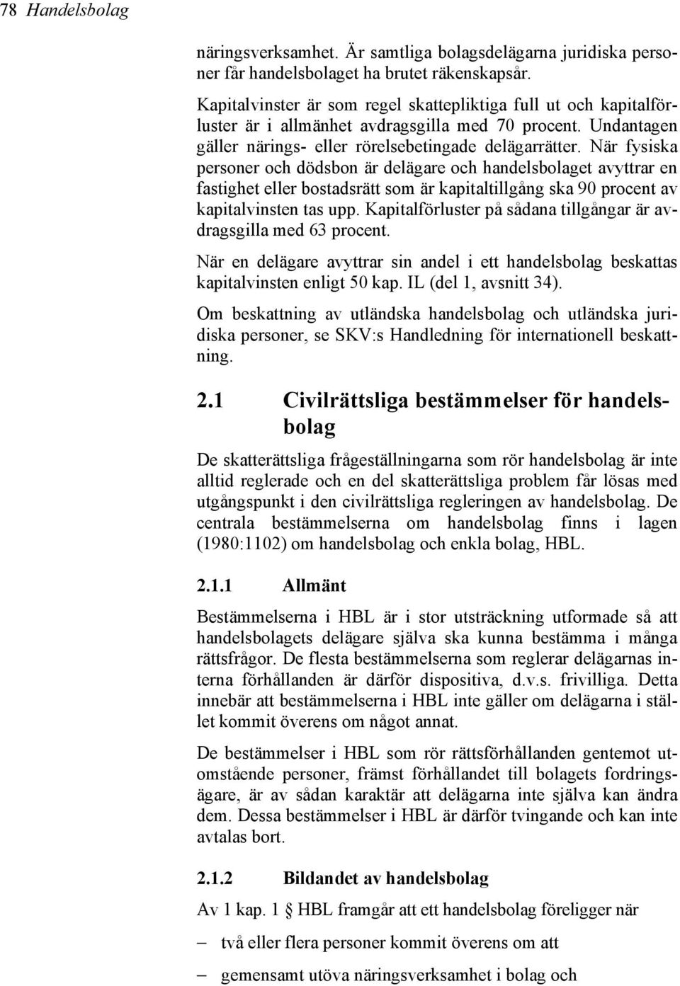 När fysiska personer och dödsbon är delägare och handelsbolaget avyttrar en fastighet eller bostadsrätt som är kapitaltillgång ska 90 procent av kapitalvinsten tas upp.