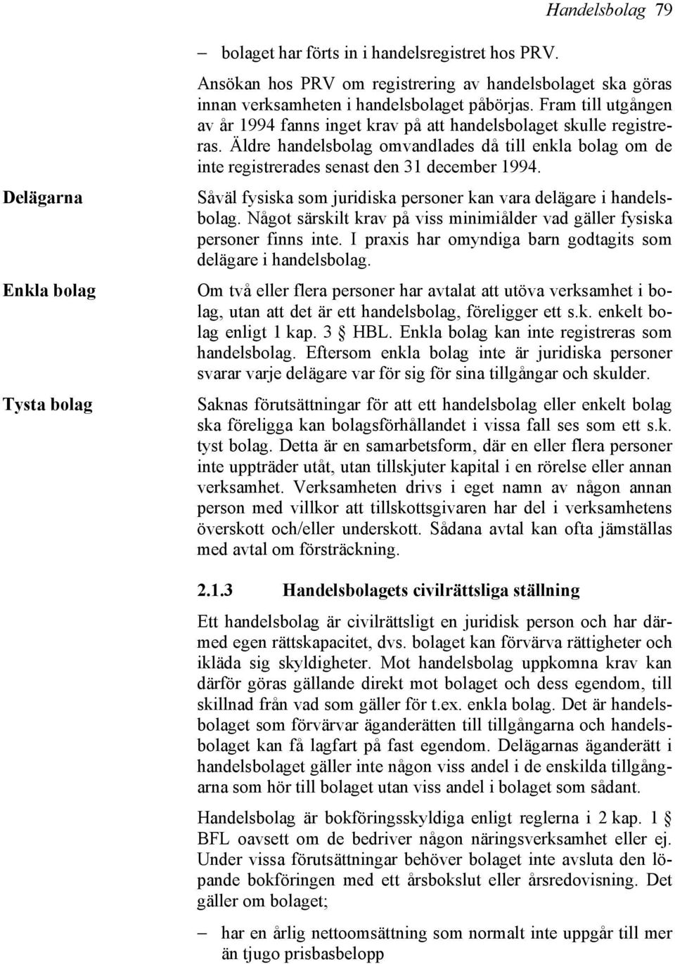 Äldre handelsbolag omvandlades då till enkla bolag om de inte registrerades senast den 31 december 1994. Såväl fysiska som juridiska personer kan vara delägare i handelsbolag.