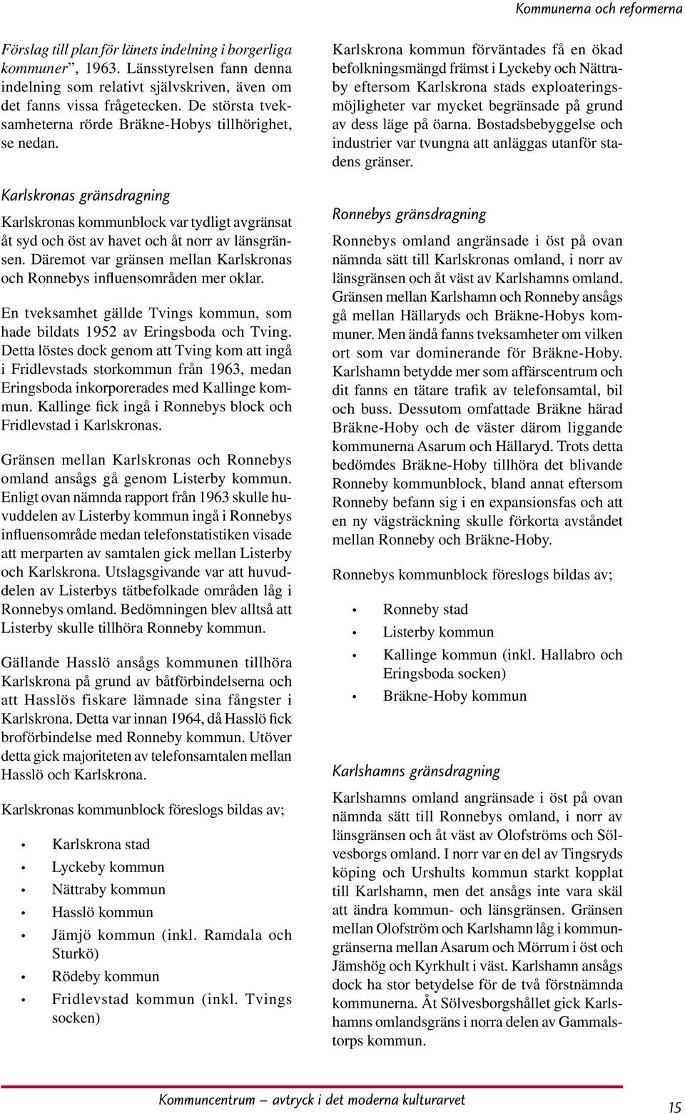 Däremot var gränsen mellan Karlskronas och Ronnebys influensområden mer oklar. En tveksamhet gällde Tvings kommun, som hade bildats 1952 av Eringsboda och Tving.