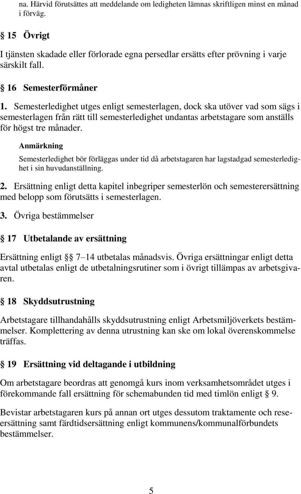 Semesterledighet utges enligt semesterlagen, dock ska utöver vad som sägs i semesterlagen från rätt till semesterledighet undantas arbetstagare som anställs för högst tre månader.