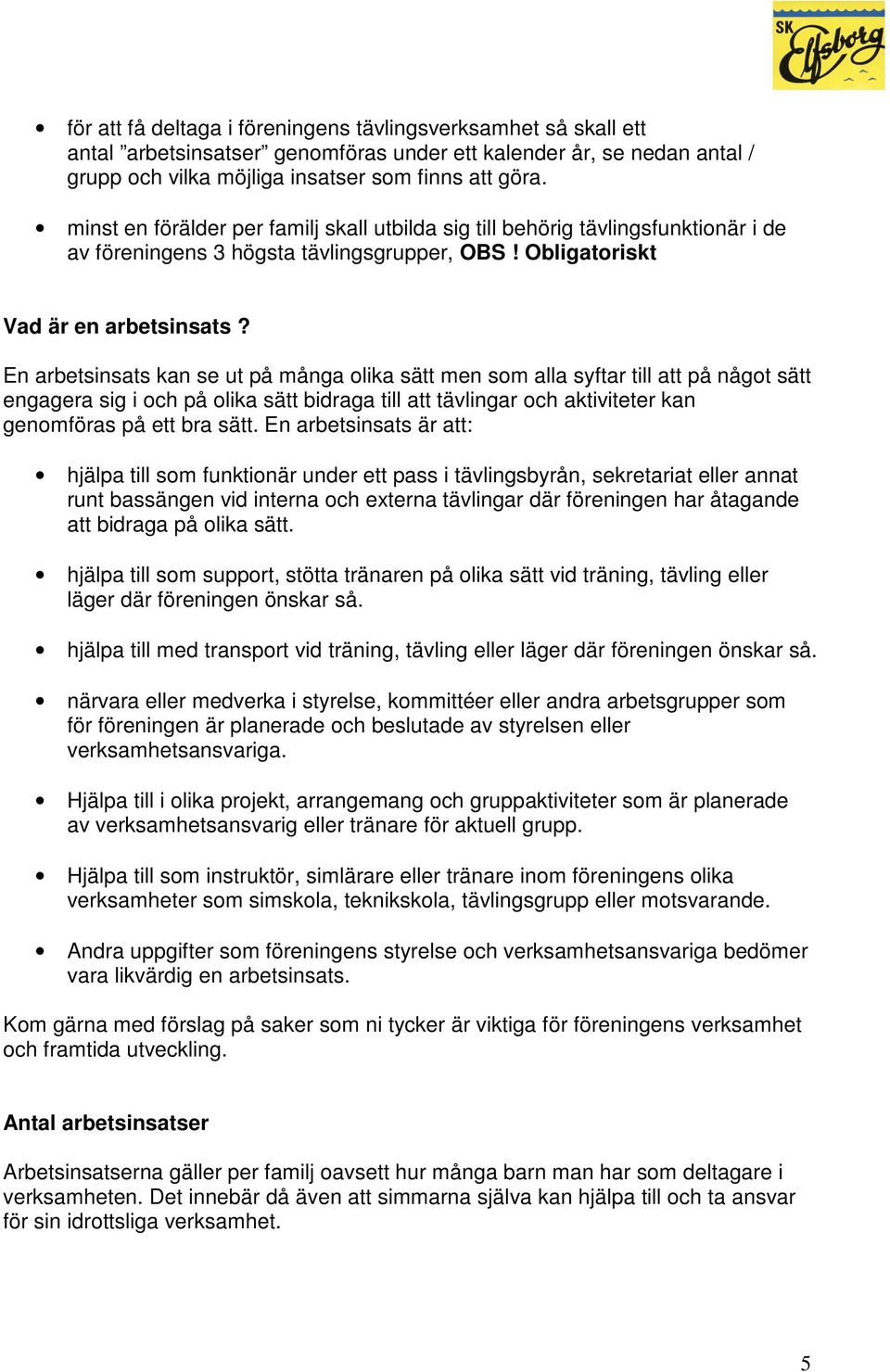 En arbetsinsats kan se ut på många olika sätt men som alla syftar till att på något sätt engagera sig i och på olika sätt bidraga till att tävlingar och aktiviteter kan genomföras på ett bra sätt.