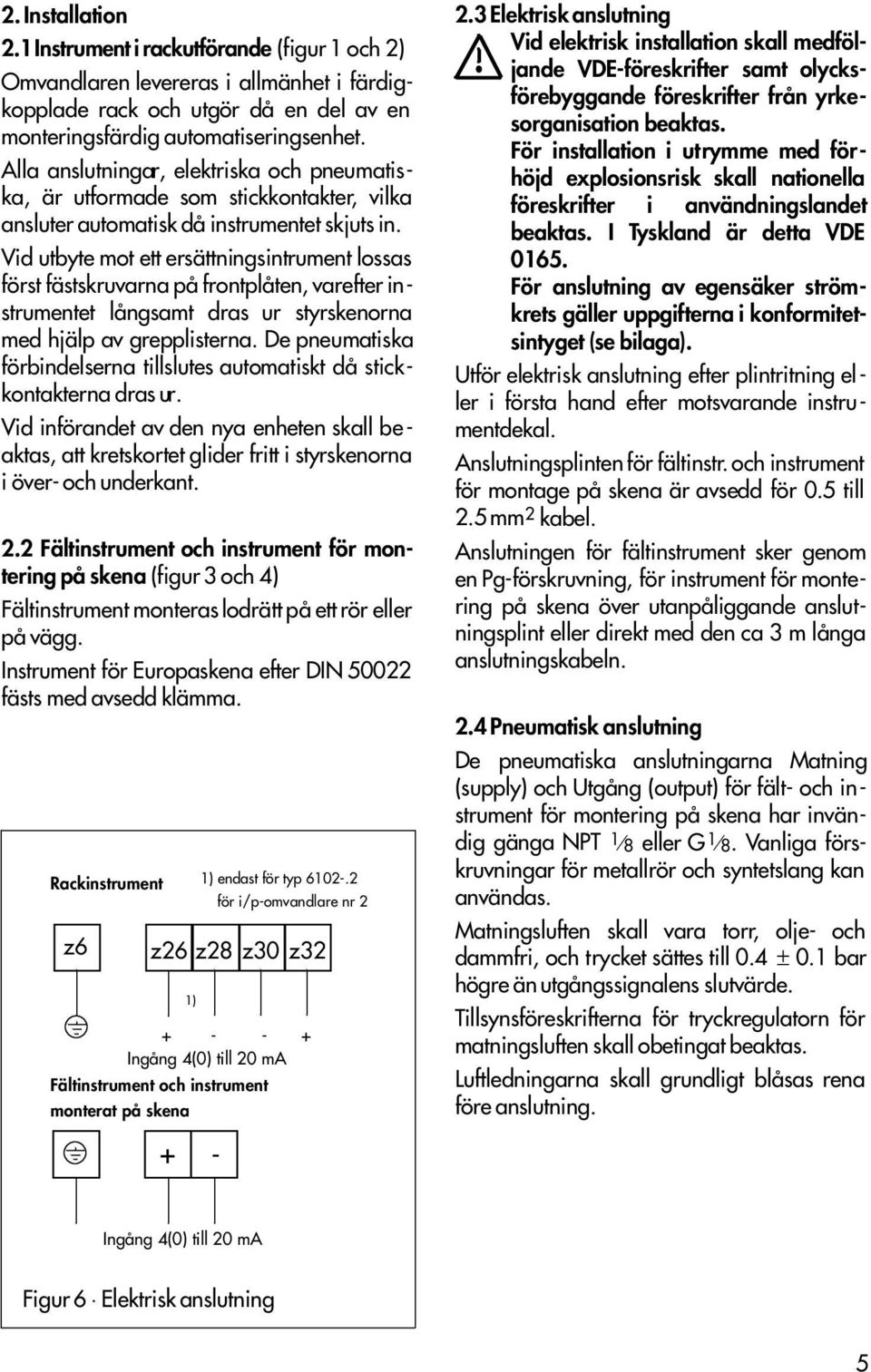 Vid utbyte mot ett ersättningsintrument lossas först fästskruvarna på frontplåten, varefter instrumentet långsamt dras ur styrskenorna med hjälp av grepplisterna.