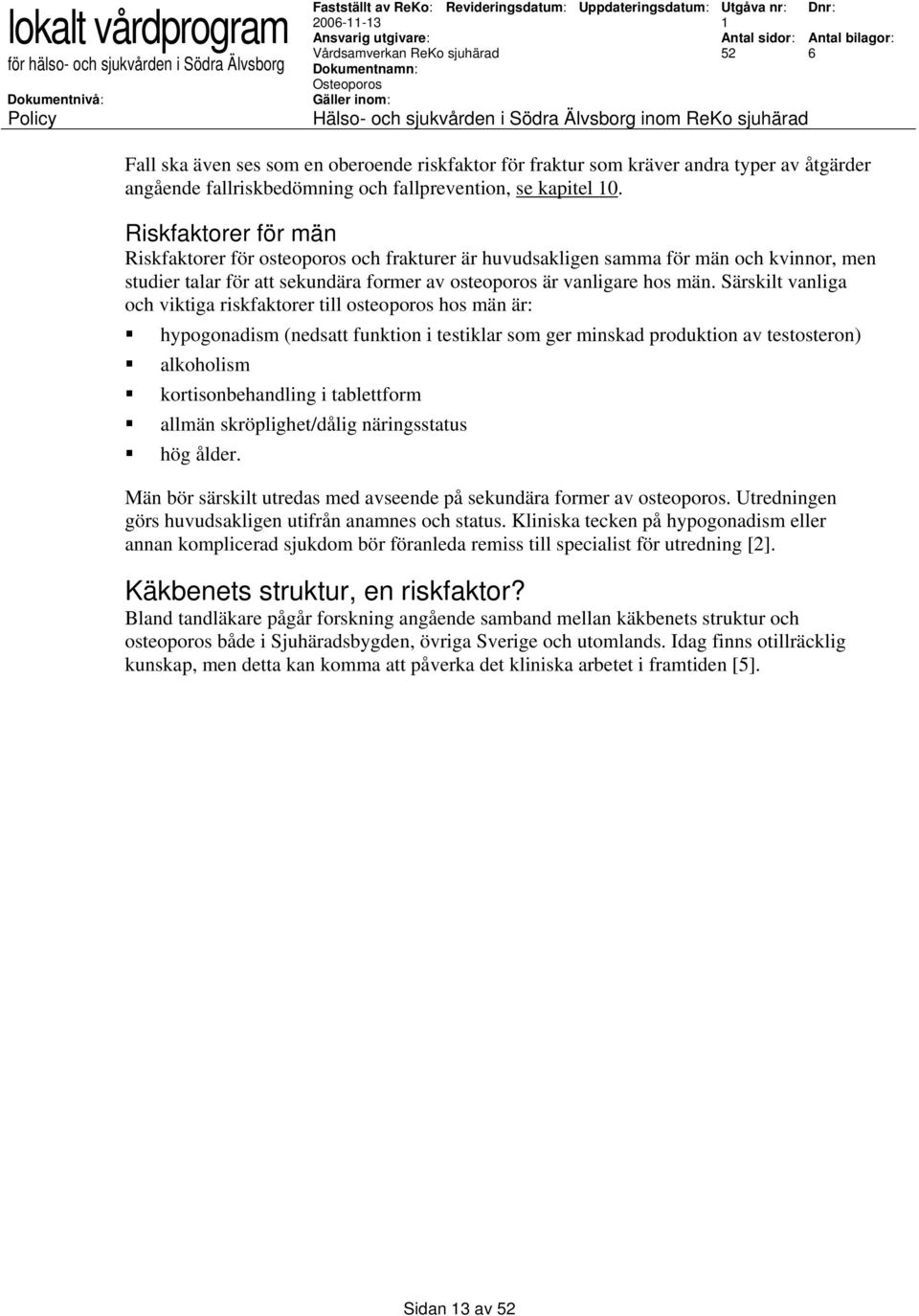 Särskilt vanliga och viktiga riskfaktorer till osteoporos hos män är: hypogonadism (nedsatt funktion i testiklar som ger minskad produktion av testosteron) alkoholism kortisonbehandling i tablettform