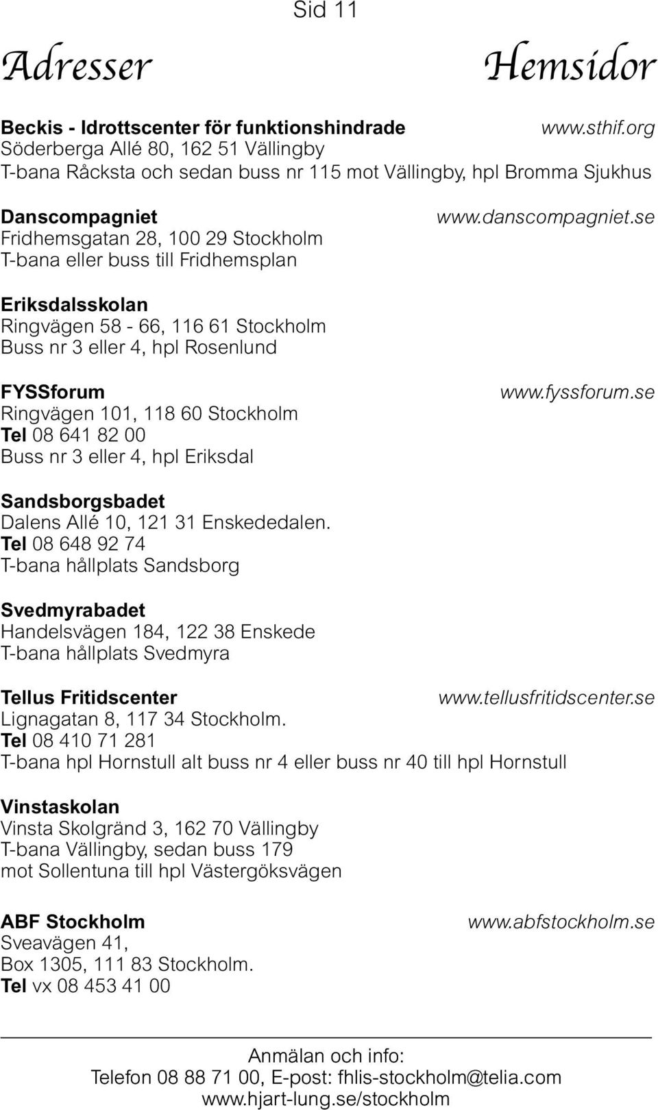 www.danscompagniet.se Eriksdalsskolan Ringvägen 58-66, 116 61 Stockholm Buss nr 3 eller 4, hpl Rosenlund FYSSforum Ringvägen 101, 118 60 Stockholm Tel 08 641 82 00 Buss nr 3 eller 4, hpl Eriksdal www.
