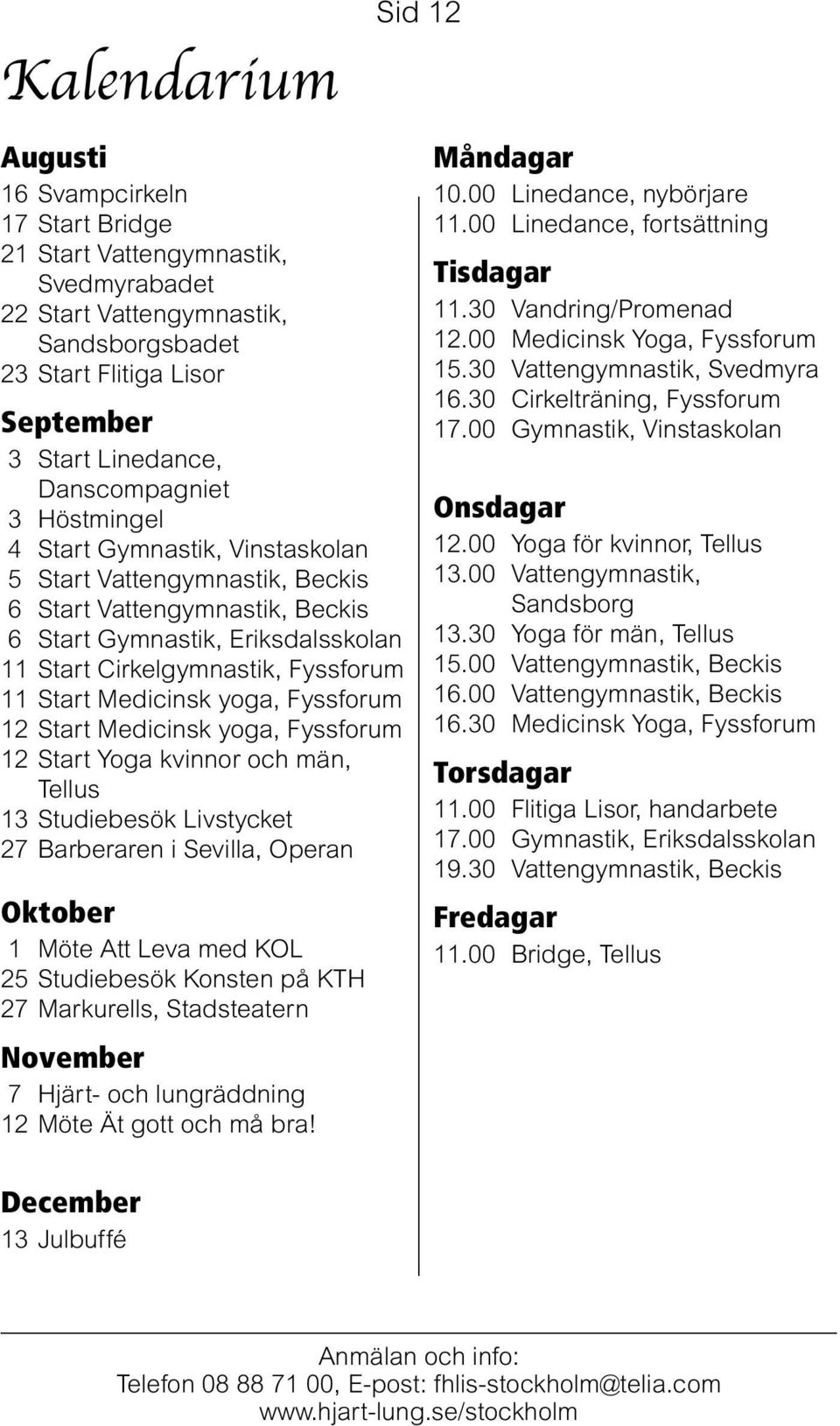Start Medicinsk yoga, Fyssforum 12 Start Medicinsk yoga, Fyssforum 12 Start Yoga kvinnor och män, Tellus 13 Studiebesök Livstycket 27 Barberaren i Sevilla, Operan Oktober 1 Möte Att Leva med KOL 25