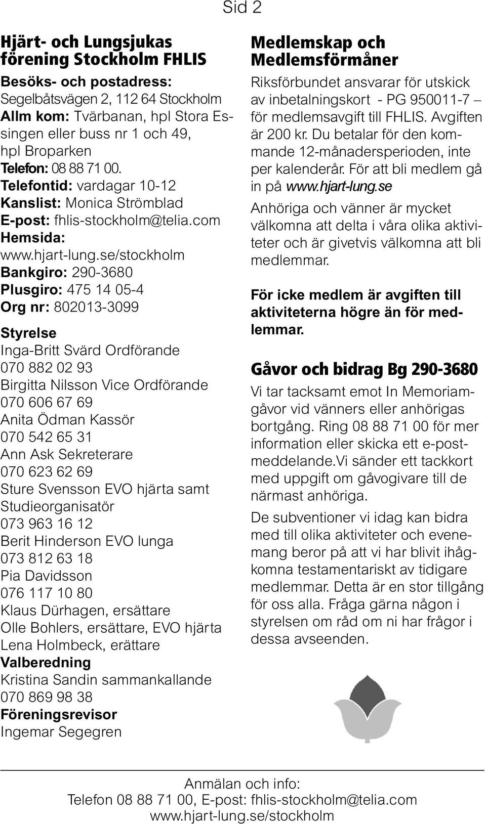 com Hemsida: Bankgiro: 290-3680 Plusgiro: 475 14 05-4 Org nr: 802013-3099 Styrelse Inga-Britt Svärd Ordförande 070 882 02 93 Birgitta Nilsson Vice Ordförande 070 606 67 69 Anita Ödman Kassör 070 542