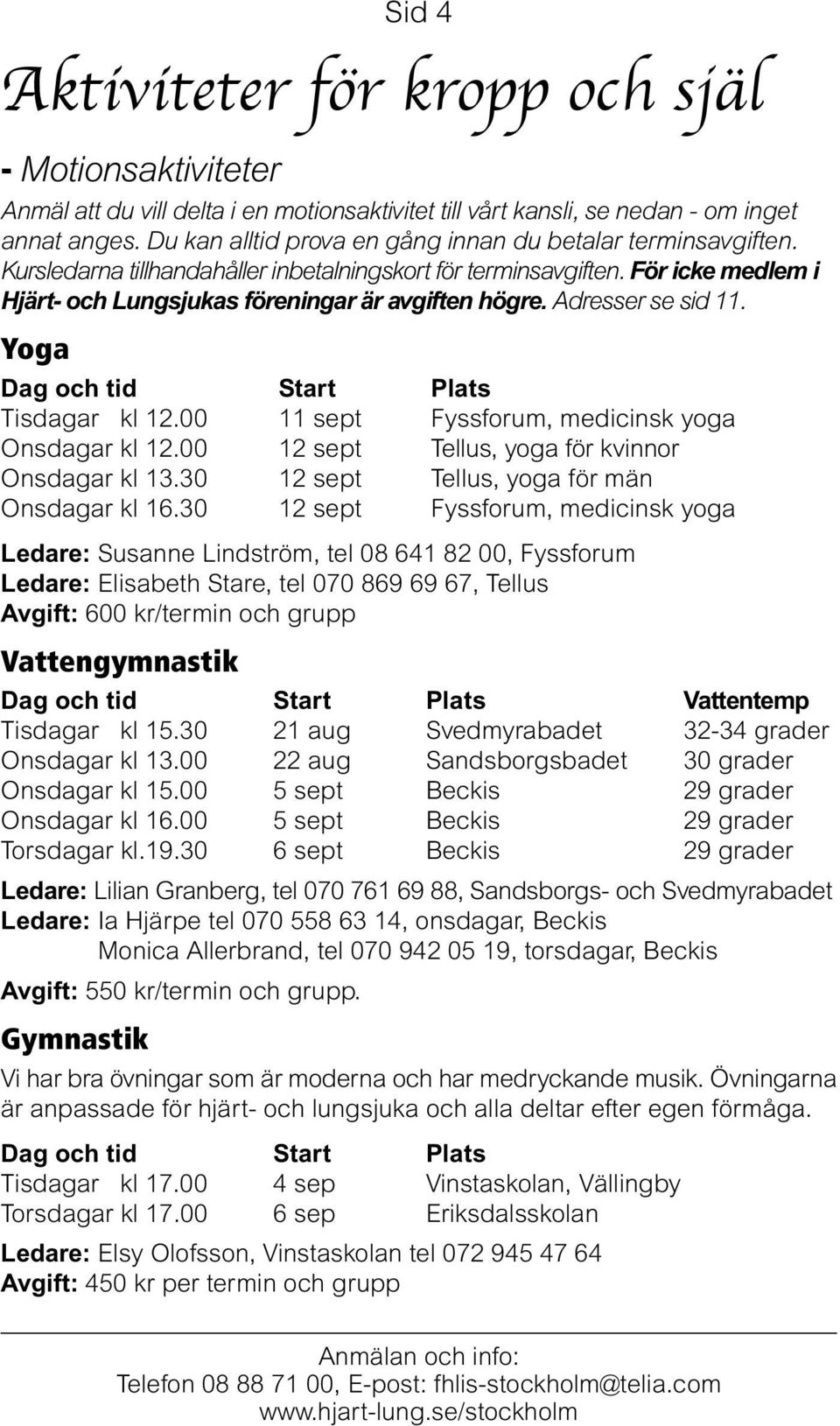 Adresser se sid 11. Yoga Dag och tid Start Plats Tisdagar kl 12.00 11 sept Fyssforum, medicinsk yoga Onsdagar kl 12.00 12 sept Tellus, yoga för kvinnor Onsdagar kl 13.