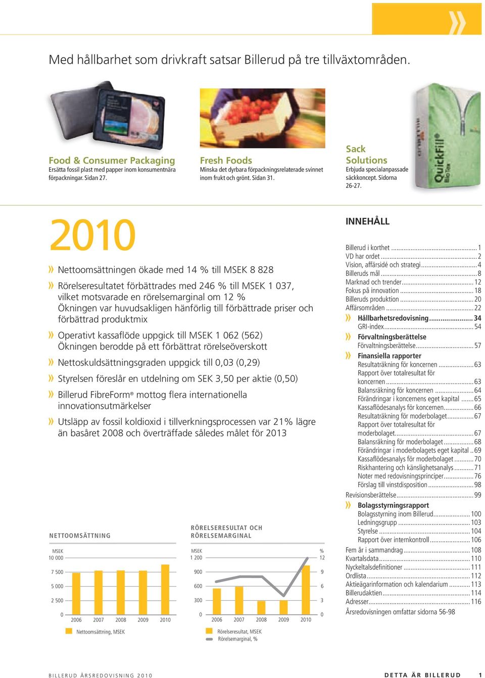 2010 Billerud Nettoomsättningen ökade med 14 % till MSEK 8 828 Rörelseresultatet förbättrades med 246 % till MSEK 1 037, vilket motsvarade en rörelsemarginal om 12 % Ökningen var huvudsakligen