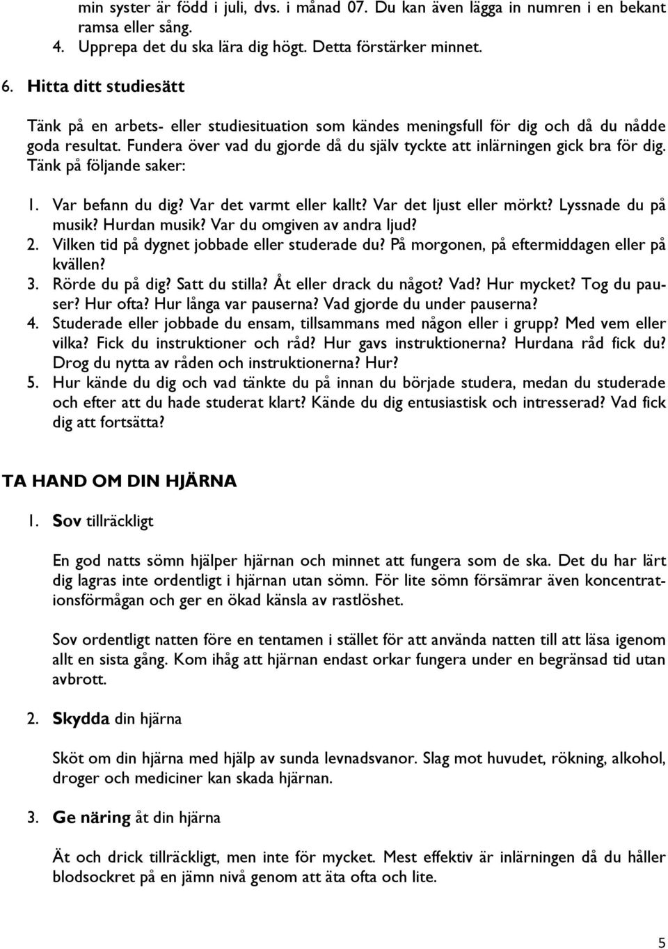 Fundera över vad du gjorde då du själv tyckte att inlärningen gick bra för dig. Tänk på följande saker: 1. Var befann du dig? Var det varmt eller kallt? Var det ljust eller mörkt?