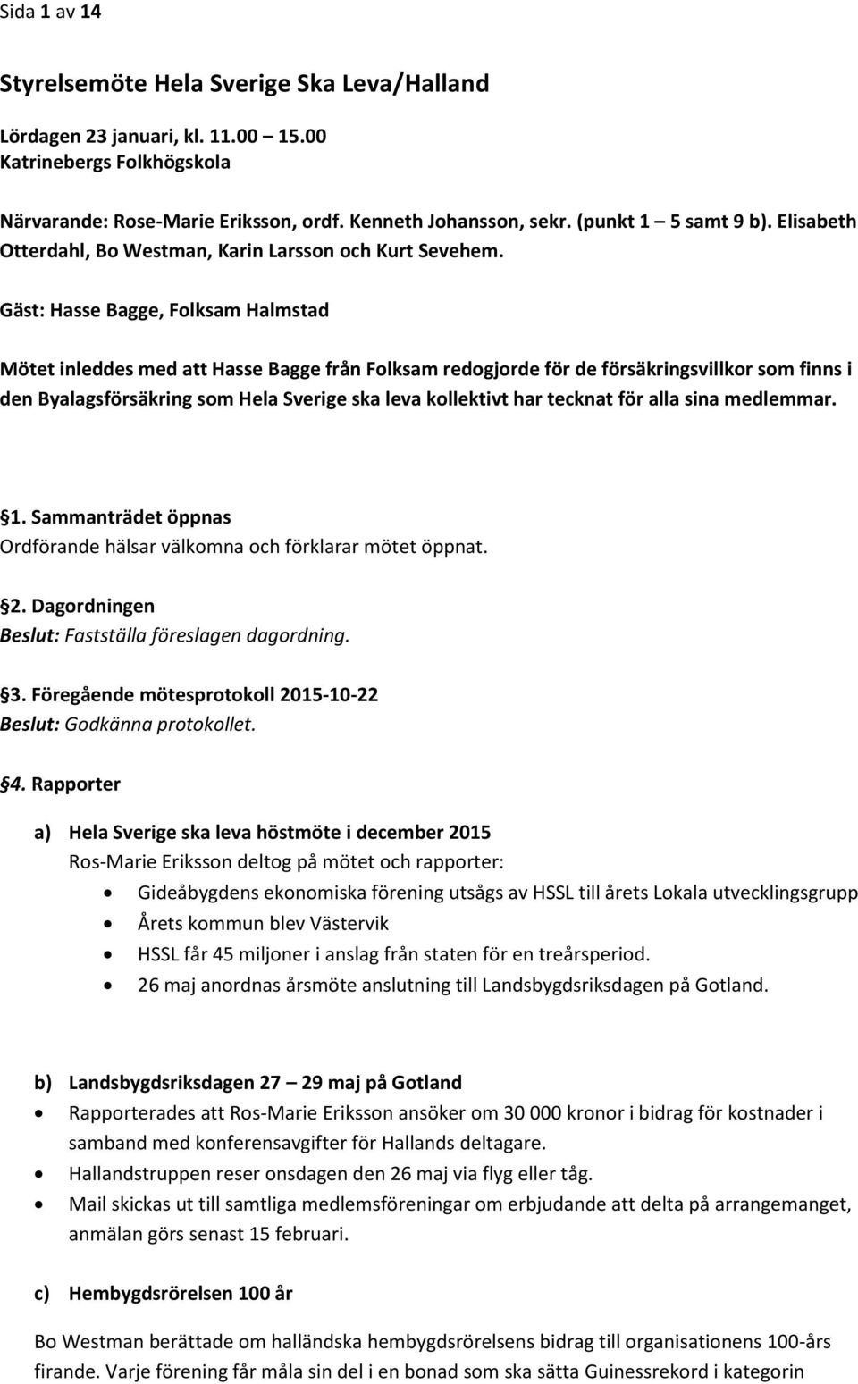 Gäst: Hasse Bagge, Folksam Halmstad Mötet inleddes med att Hasse Bagge från Folksam redogjorde för de försäkringsvillkor som finns i den Byalagsförsäkring som Hela Sverige ska leva kollektivt har