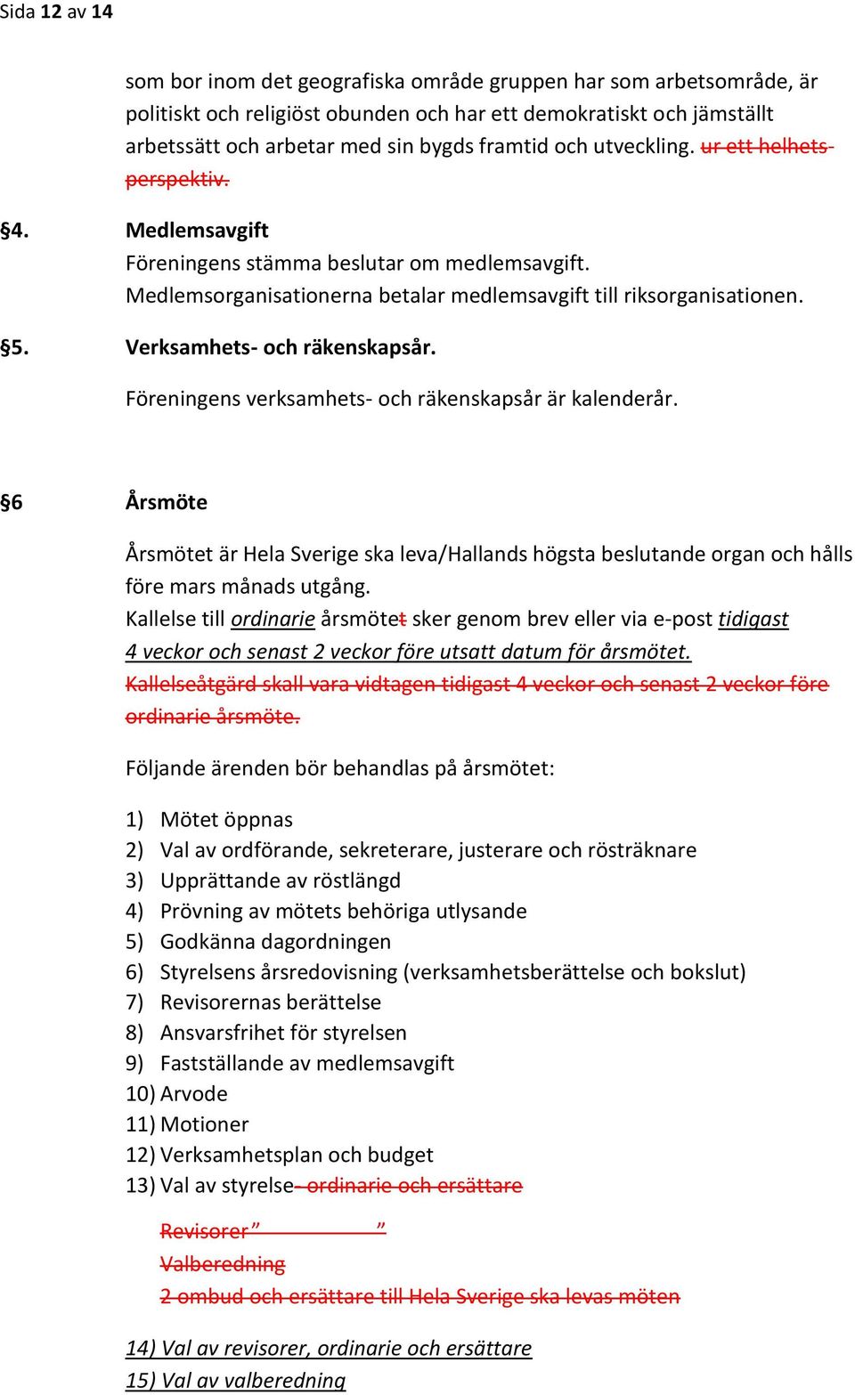 Verksamhets- och räkenskapsår. Föreningens verksamhets- och räkenskapsår är kalenderår. 6 Årsmöte Årsmötet är Hela Sverige ska leva/hallands högsta beslutande organ och hålls före mars månads utgång.