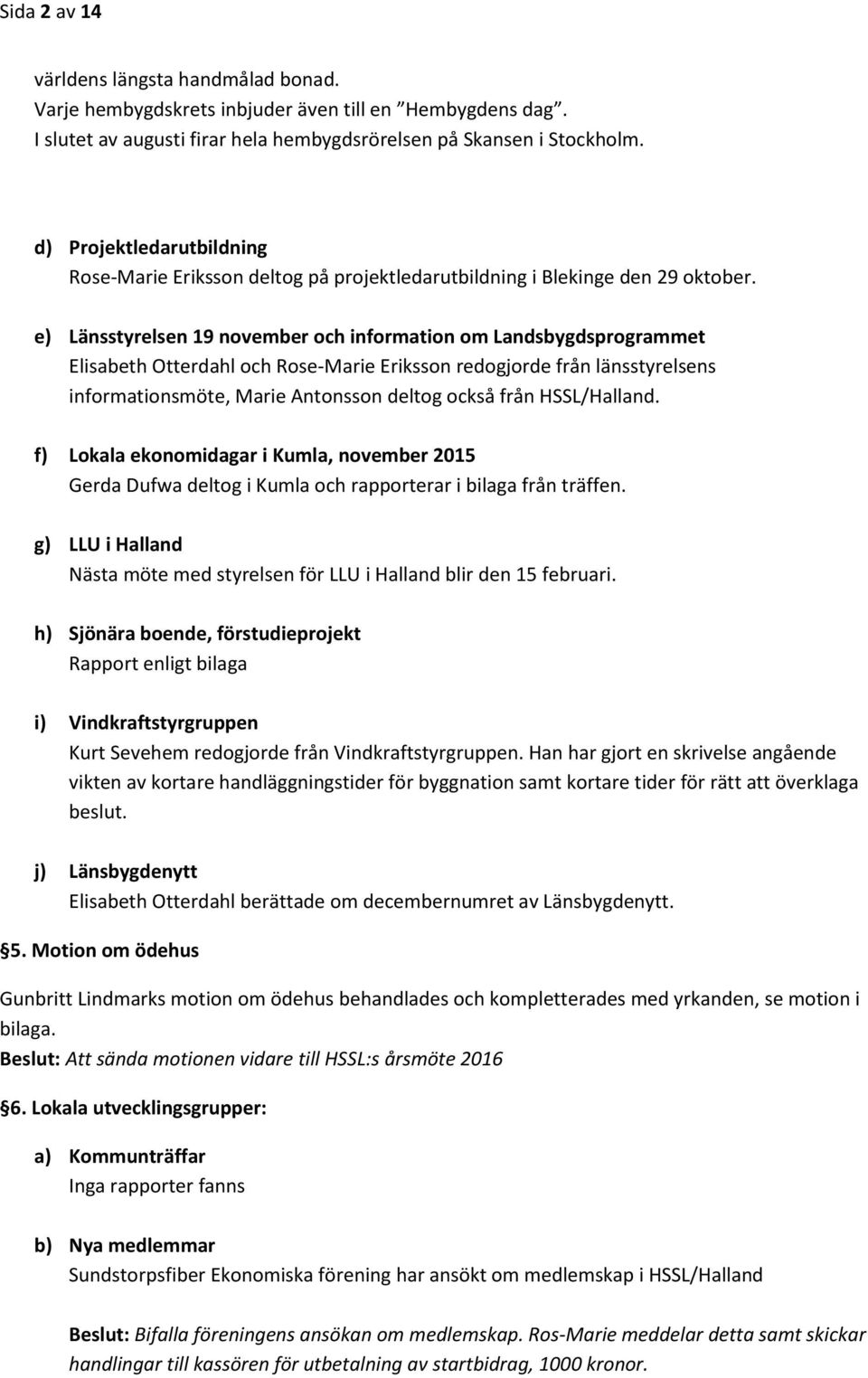 e) Länsstyrelsen 19 november och information om Landsbygdsprogrammet Elisabeth Otterdahl och Rose-Marie Eriksson redogjorde från länsstyrelsens informationsmöte, Marie Antonsson deltog också från