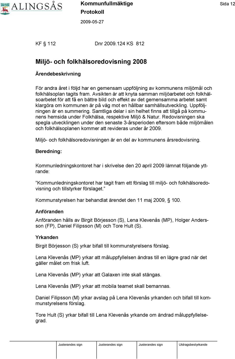 Avsikten ä r att knyta samman miljö arbetet och folkhä l- soarbetet fö r att få en bä ttre bild och effekt av det gemensamma arbetet samt klargö ra om kommunen ä r på vä g mot en hållbar samhä