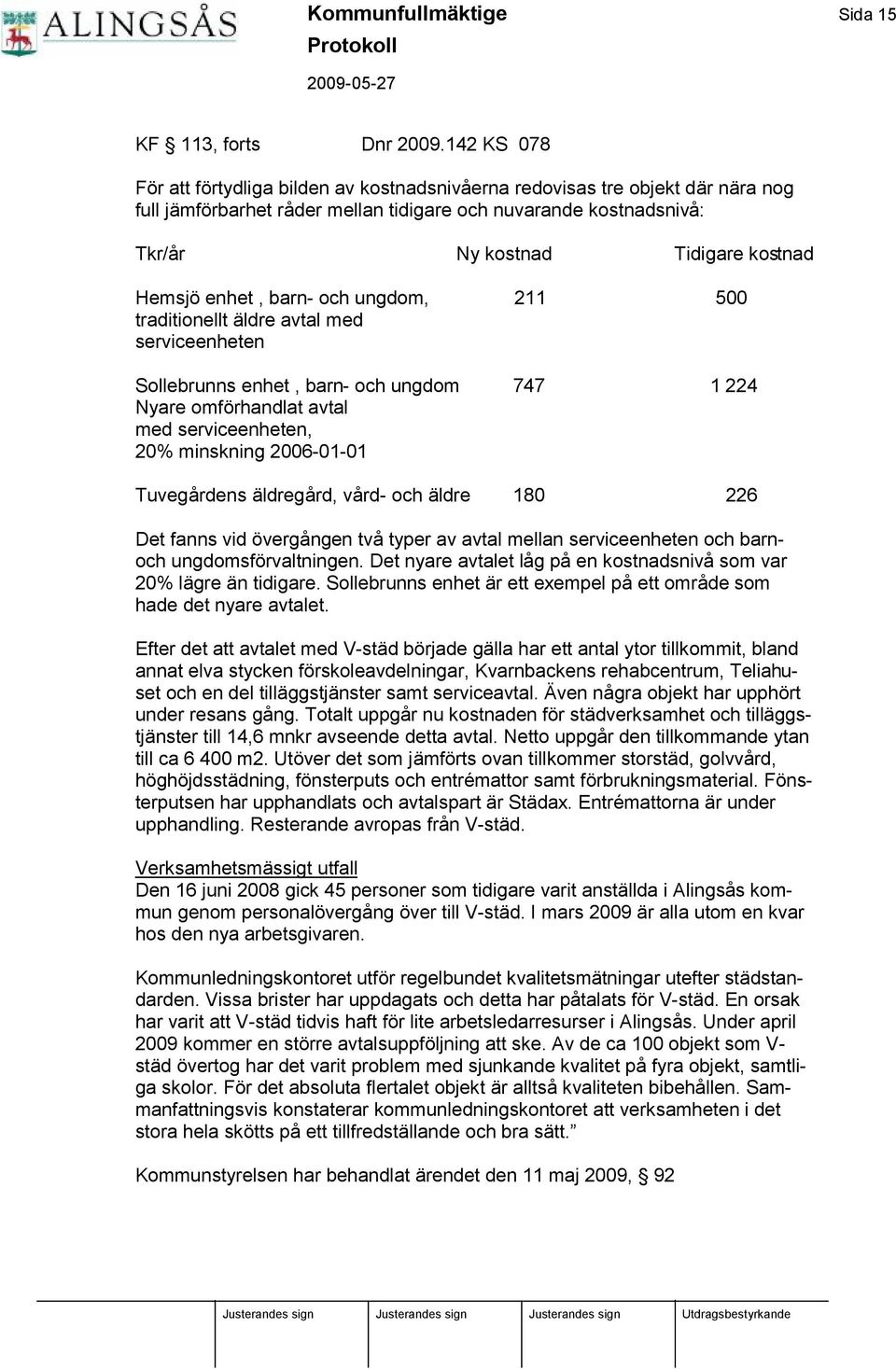 Hemsjö enhet, barn- och ungdom, 211 500 traditionellt ä ldre avtal med serviceenheten Sollebrunns enhet, barn- och ungdom 747 1 224 Nyare omfö rhandlat avtal med serviceenheten, 20% minskning